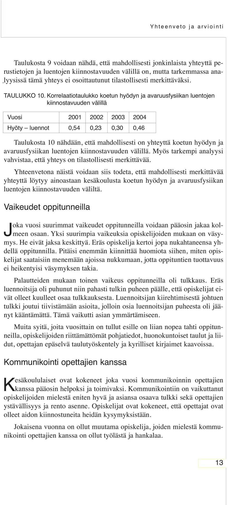 Korrelaatiotaulukko koetun hyödyn ja avaruusfysiikan luentojen kiinnostavuuden välillä Vuosi 2001 2002 2003 2004 Hyöty luennot 0,54 0,23 0,30 0,46 Taulukosta 10 nähdään, että mahdollisesti on