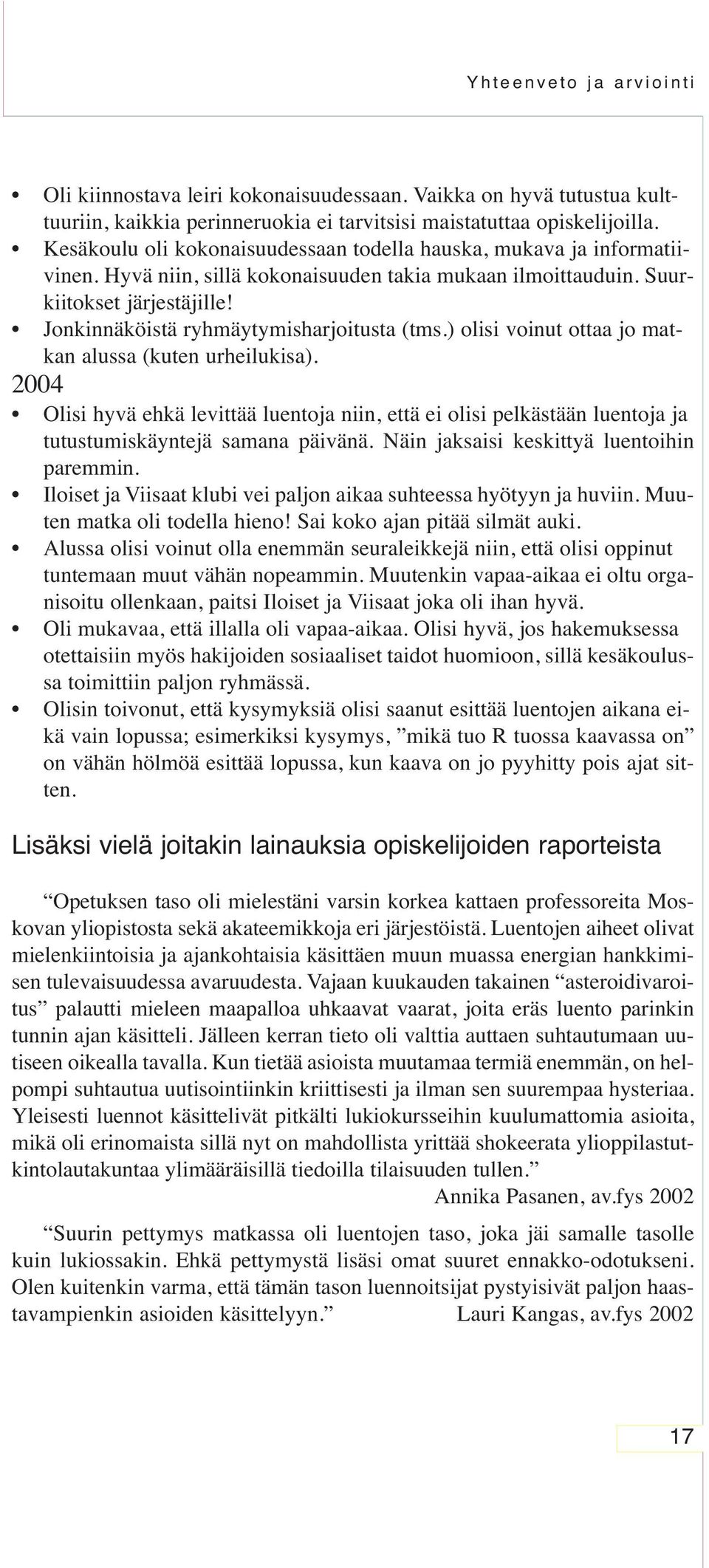 Jonkinnäköistä ryhmäytymisharjoitusta (tms.) olisi voinut ottaa jo matkan alussa (kuten urheilukisa).