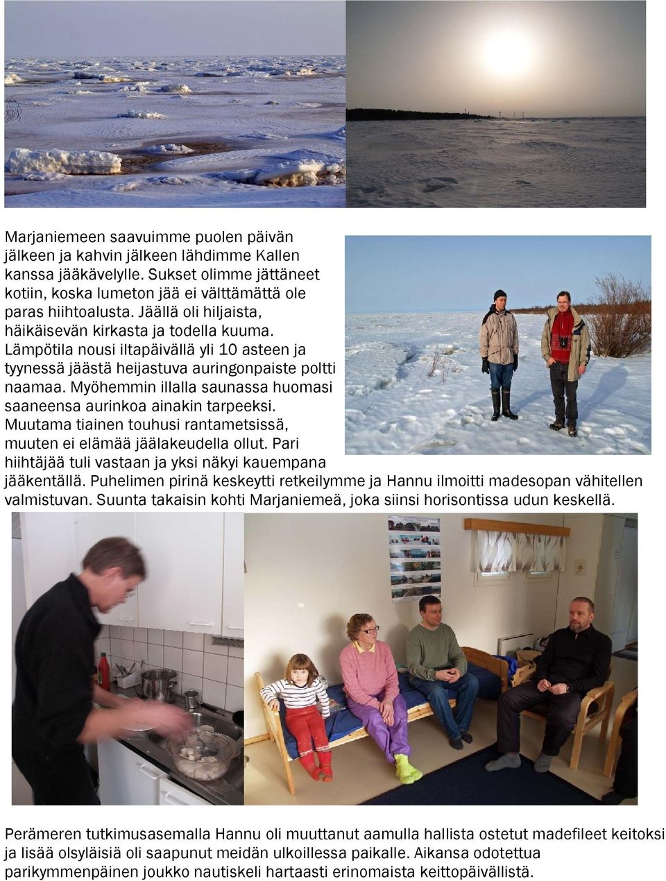 Myöhemmin illalla saunassa huomasi saaneensa aurinkoa ainakin tarpeeksi. Muutama tiainen touhusi rantametsissä, muuten ei elämää jäälakeudella ollut.