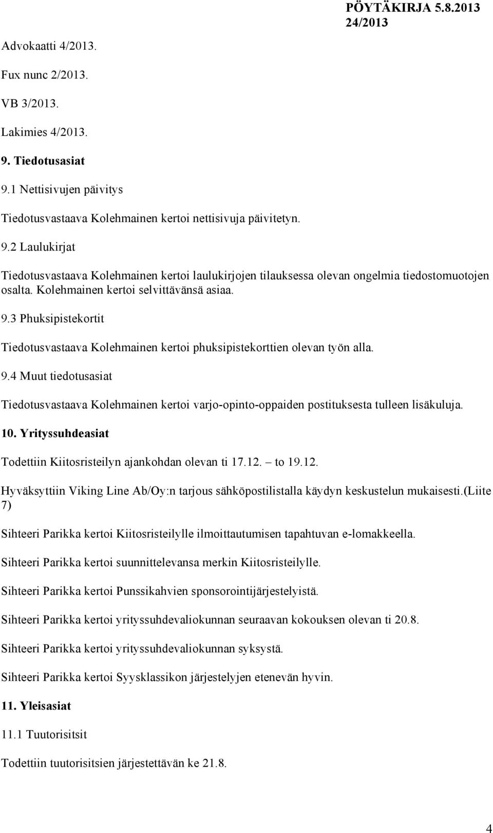 10. Yrityssuhdeasiat Todettiin Kiitosristeilyn ajankohdan olevan ti 17.12. to 19.12. Hyväksyttiin Viking Line Ab/Oy:n tarjous sähköpostilistalla käydyn keskustelun mukaisesti.