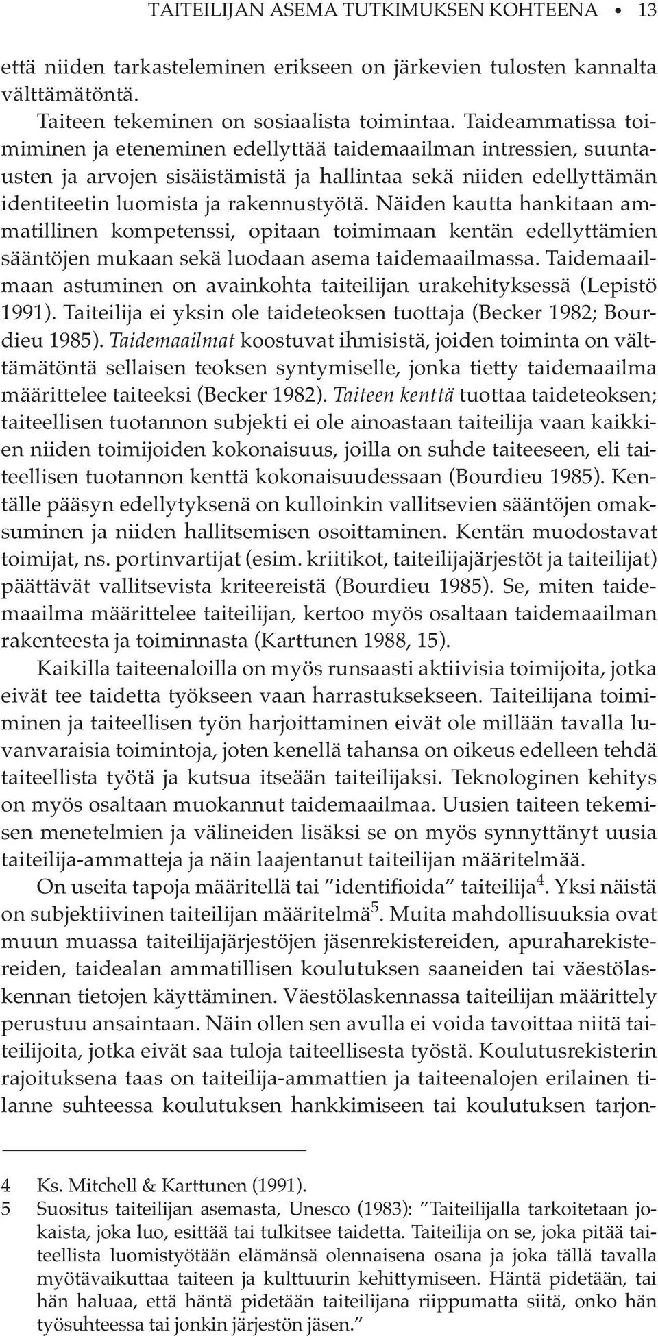 Näiden kautta hankitaan ammatillinen kompetenssi, opitaan toimimaan kentän edellyttämien sääntöjen mukaan sekä luodaan asema taidemaailmassa.