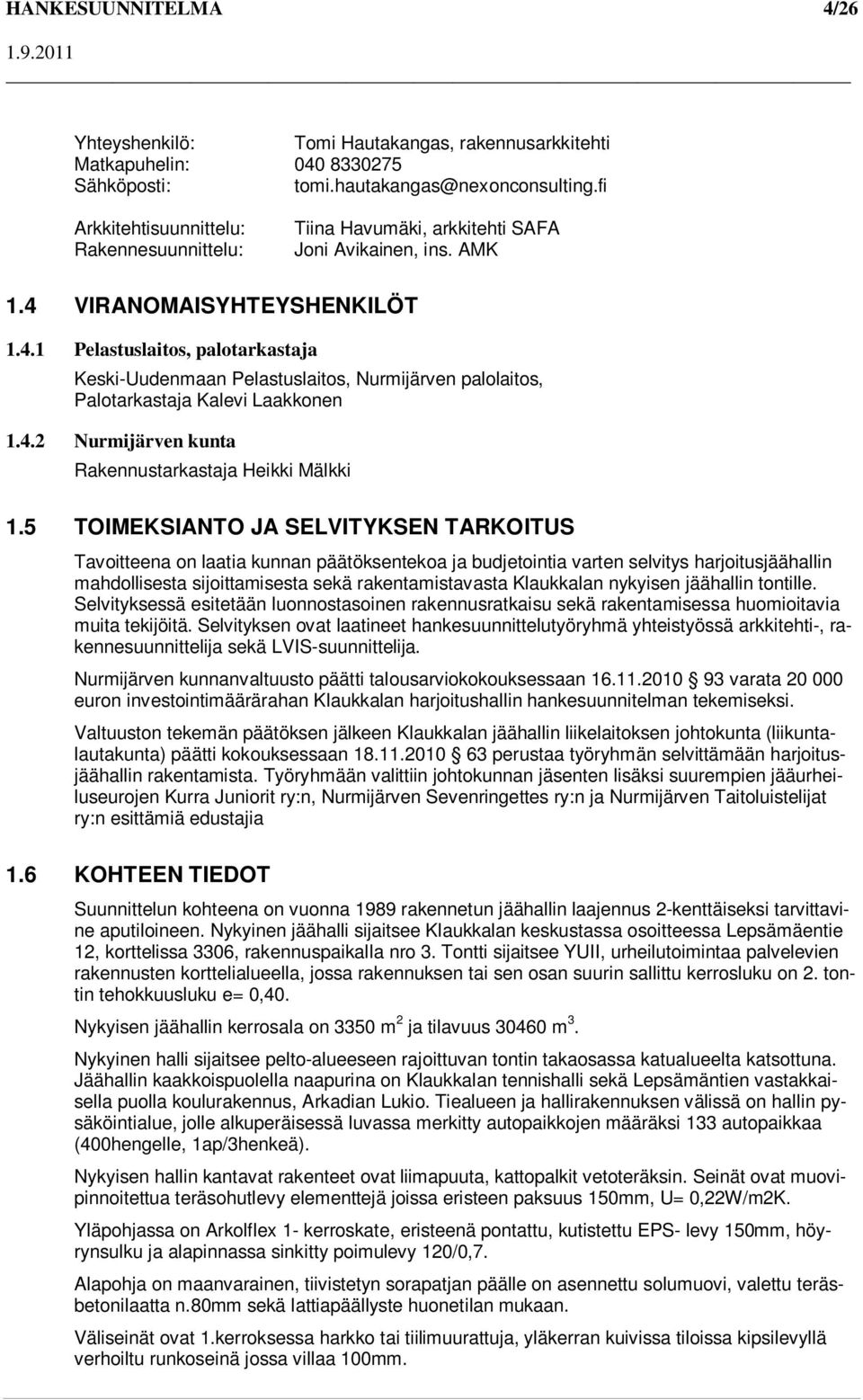 VIRANOMAISYHTEYSHENKILÖT 1.4.1 Pelastuslaitos, palotarkastaja Keski-Uudenmaan Pelastuslaitos, Nurmijärven palolaitos, Palotarkastaja Kalevi Laakkonen 1.4.2 Nurmijärven kunta Rakennustarkastaja Heikki Mälkki 1.