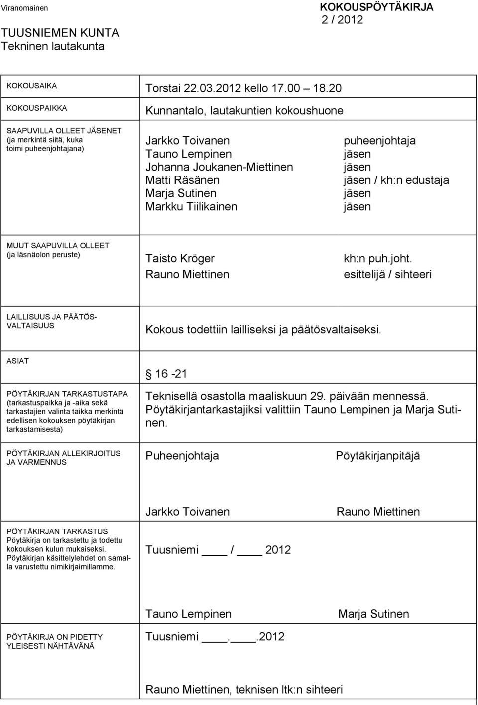 Marja Sutinen Markku Tiilikainen puheenjohtaja / kh:n edustaja MUUT SAAPUVILLA OLLEET (ja läsnäolon peruste) Taisto Kröger Rauno Miettinen kh:n puh.joht. esittelijä / sihteeri LAILLISUUS JA PÄÄTÖS- VALTAISUUS Kokous todettiin lailliseksi ja päätösvaltaiseksi.