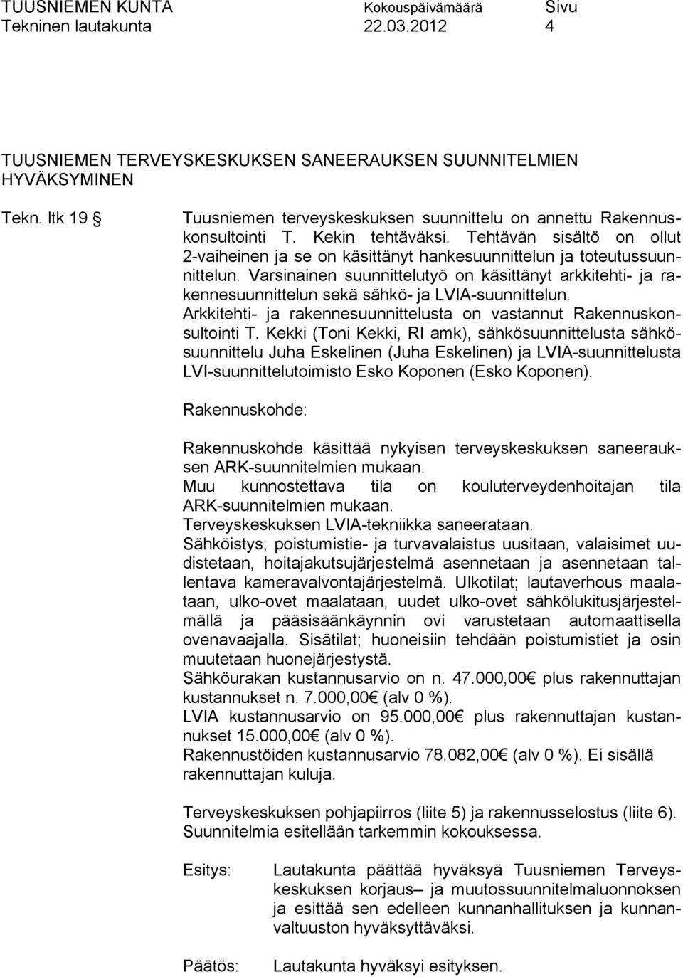 Varsinainen suunnittelutyö on käsittänyt arkkitehti- ja rakennesuunnittelun sekä sähkö- ja LVIA-suunnittelun. Arkkitehti- ja rakennesuunnittelusta on vastannut Rakennuskonsultointi T.