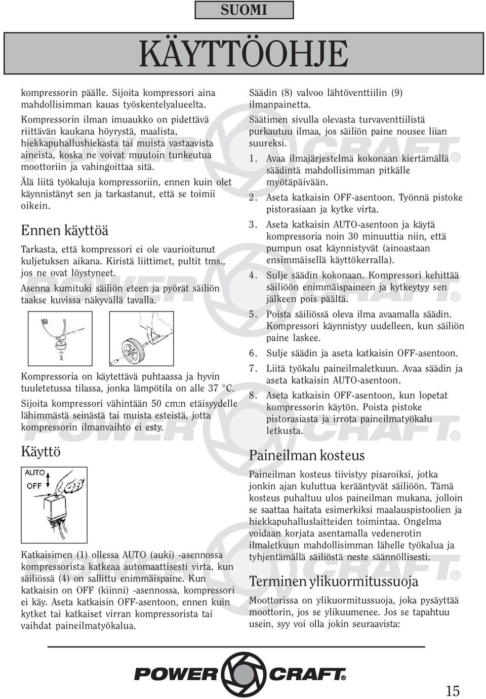 sitä. Älä liitä työkaluja kompressoriin, ennen kuin olet käynnistänyt sen ja tarkastanut, että se toimii oikein. Ennen käyttöä Tarkasta, että kompressori ei ole vaurioitunut kuljetuksen aikana.