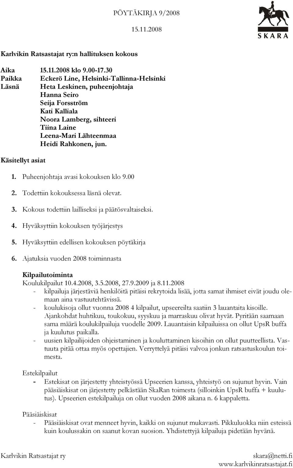 Rahkonen, jun. Käsitellyt asiat 1. Puheenjohtaja avasi kokouksen klo 9.00 2. Todettiin kokouksessa läsnä olevat. 3. Kokous todettiin lailliseksi ja päätösvaltaiseksi. 4.