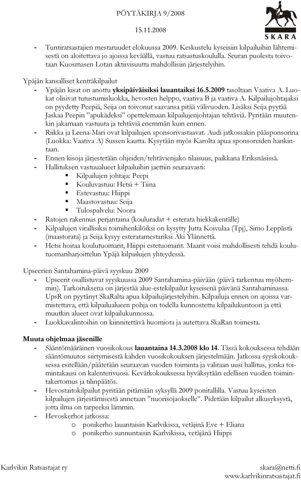 2009 tasoltaan Vaativa A. Luokat olisivat tutustumisluokka, hevosten helppo, vaativa B ja vaativa A. Kilpailujohtajaksi on pyydetty Peepiä, Seija on toivonut saavansa pitää välivuoden.