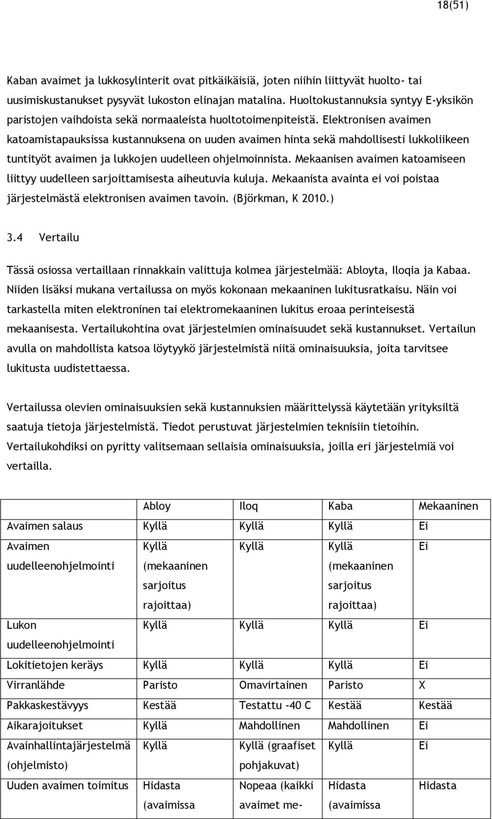 Elektronisen avaimen katoamistapauksissa kustannuksena on uuden avaimen hinta sekä mahdollisesti lukkoliikeen tuntityöt avaimen ja lukkojen uudelleen ohjelmoinnista.