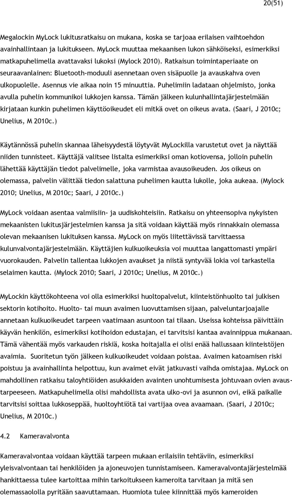 Ratkaisun toimintaperiaate on seuraavanlainen: Bluetooth-moduuli asennetaan oven sisäpuolle ja avauskahva oven ulkopuolelle. Asennus vie aikaa noin 15 minuuttia.