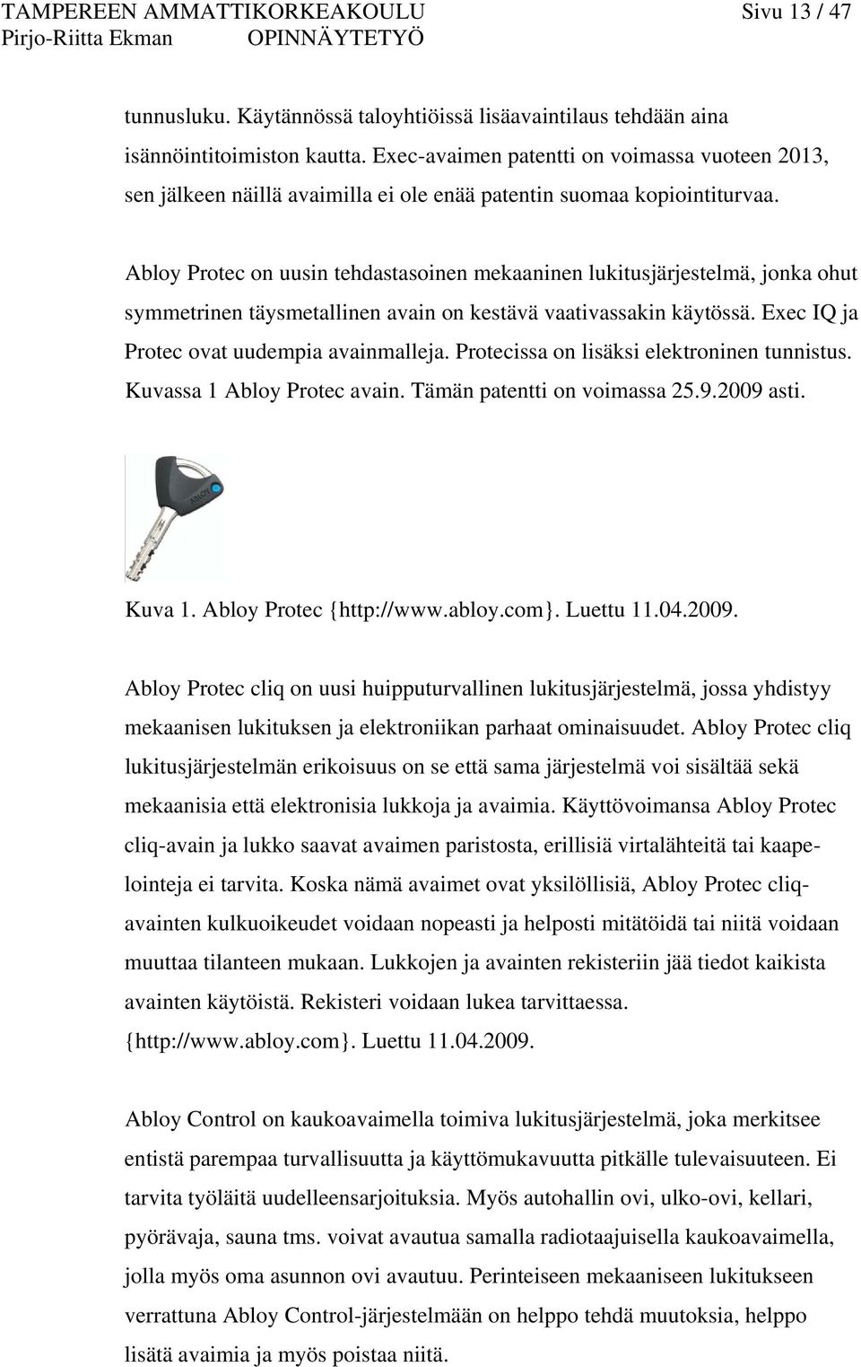 Abloy Protec on uusin tehdastasoinen mekaaninen lukitusjärjestelmä, jonka ohut symmetrinen täysmetallinen avain on kestävä vaativassakin käytössä. Exec IQ ja Protec ovat uudempia avainmalleja.