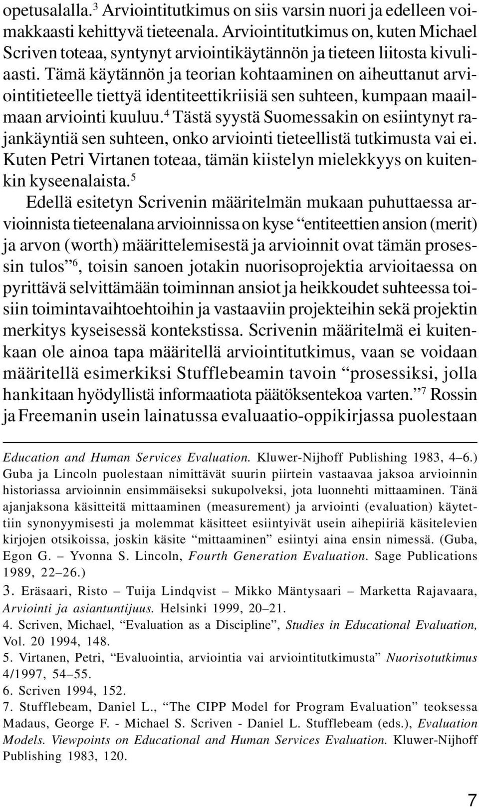 Tämä käytännön ja teorian kohtaaminen on aiheuttanut arviointitieteelle tiettyä identiteettikriisiä sen suhteen, kumpaan maailmaan arviointi kuuluu.