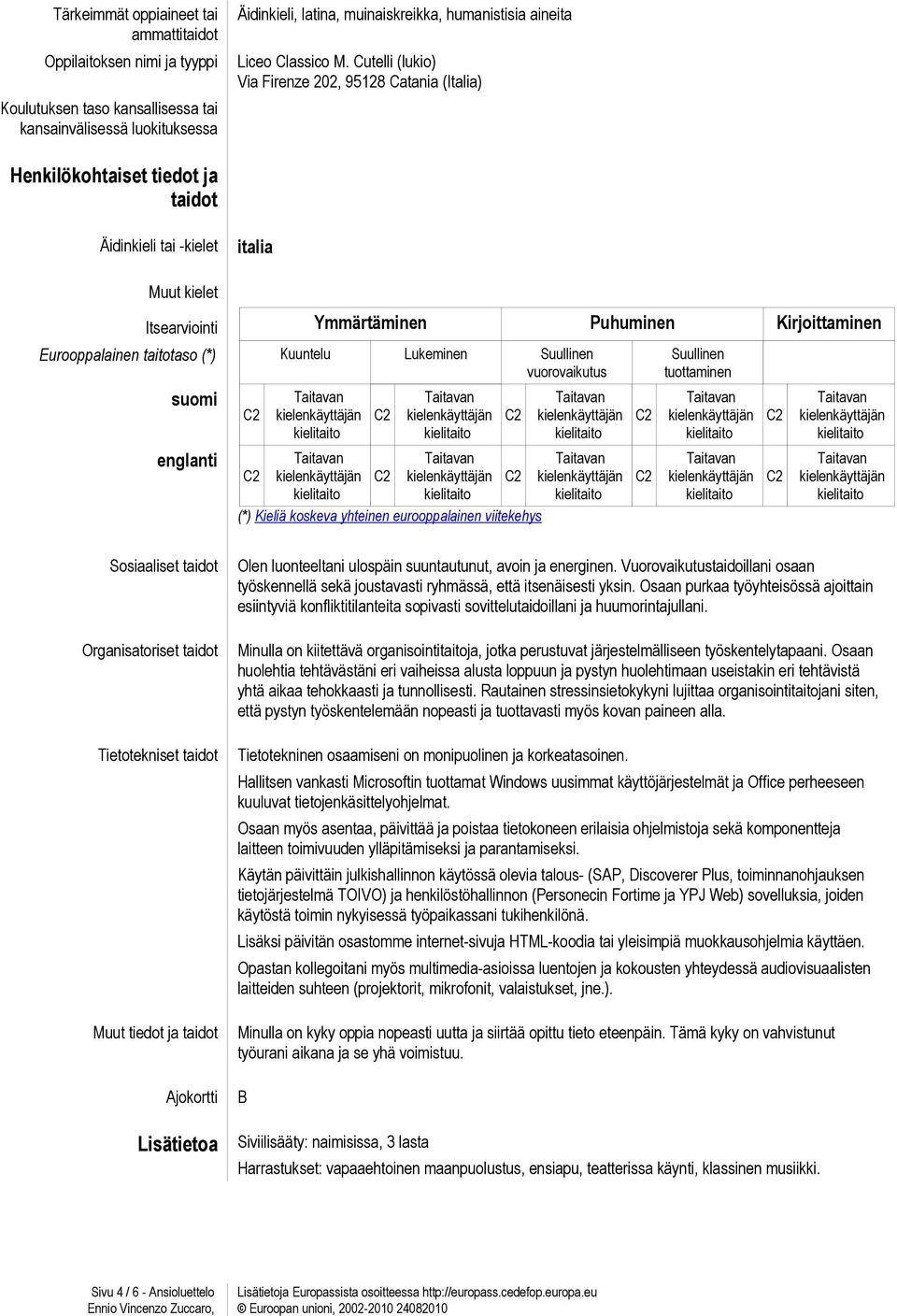 taitotaso (*) Kuuntelu Lukeminen Suullinen vuorovaikutus suomi englanti (*) Kieliä koskeva yhteinen eurooppalainen viitekehys Suullinen tuottaminen Sosiaaliset taidot Organisatoriset taidot