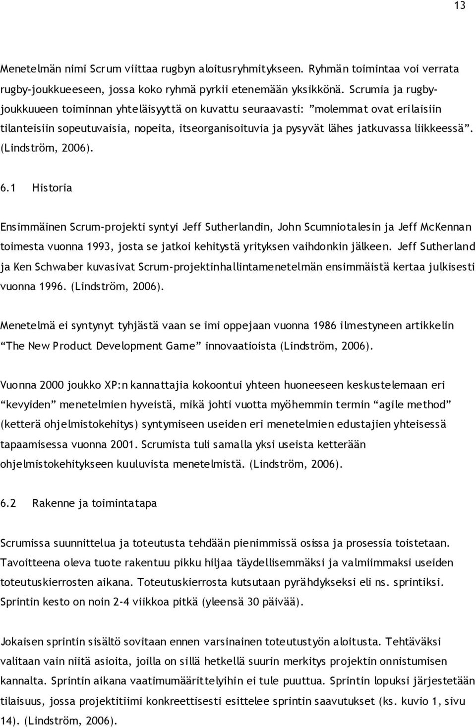 (Lindström, 2006). 6.1 Historia Ensimmäinen Scrum-projekti syntyi Jeff Sutherlandin, John Scumniotalesin ja Jeff McKennan toimesta vuonna 1993, josta se jatkoi kehitystä yrityksen vaihdonkin jälkeen.