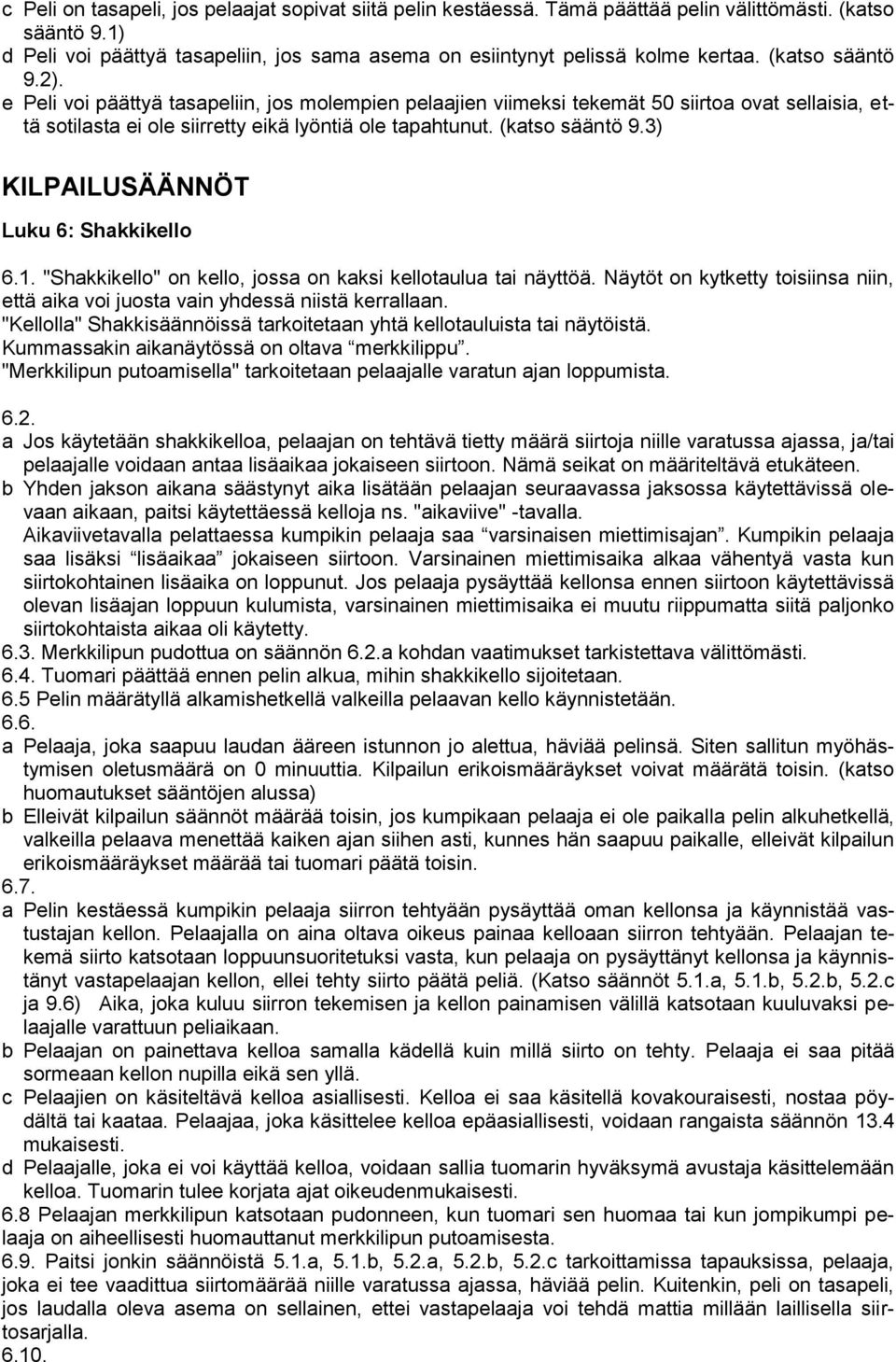 3) KILPAILUSÄÄNNÖT Luku 6: Shakkikello 6.1. "Shakkikello" on kello, jossa on kaksi kellotaulua tai näyttöä. Näytöt on kytketty toisiinsa niin, että aika voi juosta vain yhdessä niistä kerrallaan.