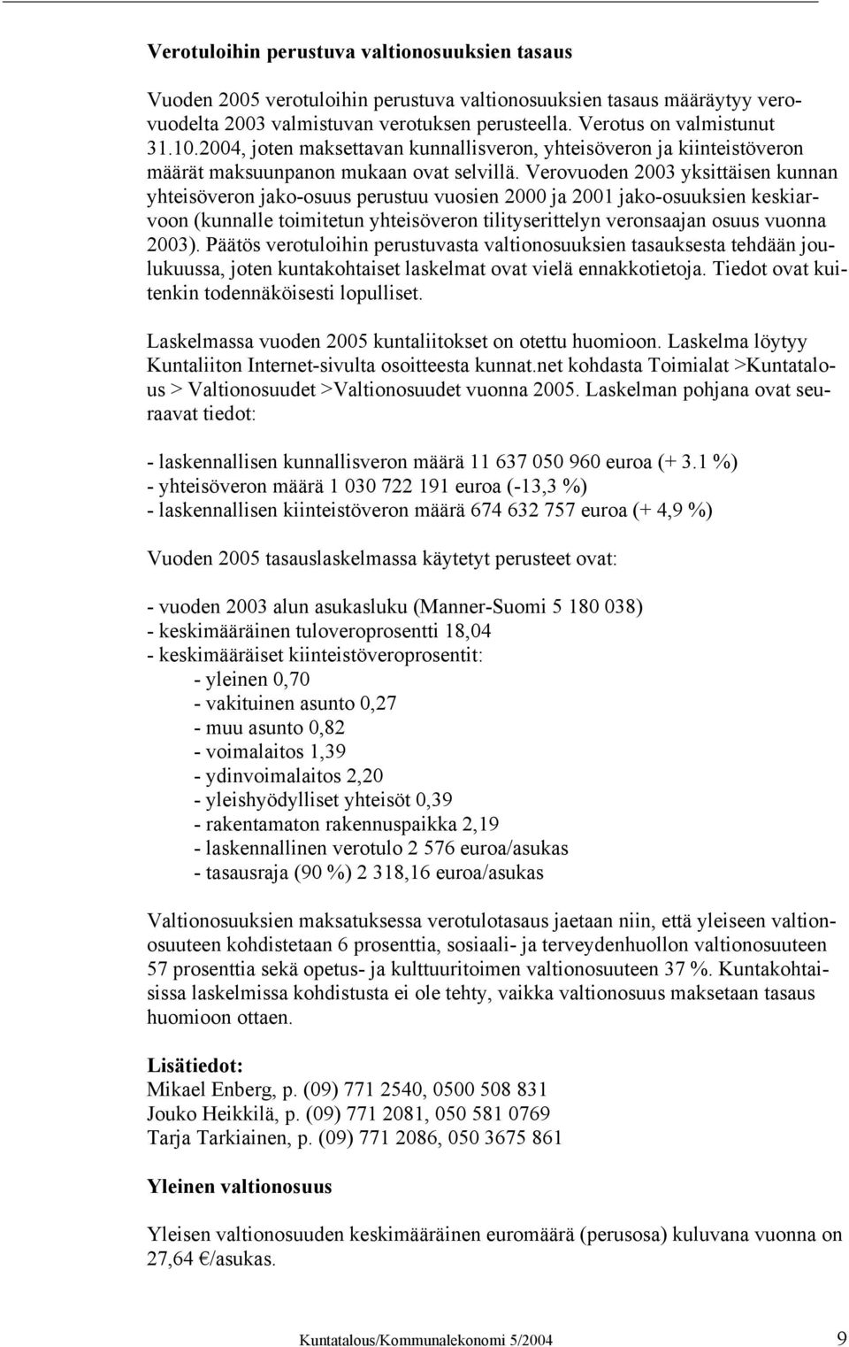 Verovuoden 2003 yksittäisen kunnan yhteisöveron jako-osuus perustuu vuosien 2000 ja 2001 jako-osuuksien keskiarvoon (kunnalle toimitetun yhteisöveron tilityserittelyn veronsaajan osuus vuonna 2003).