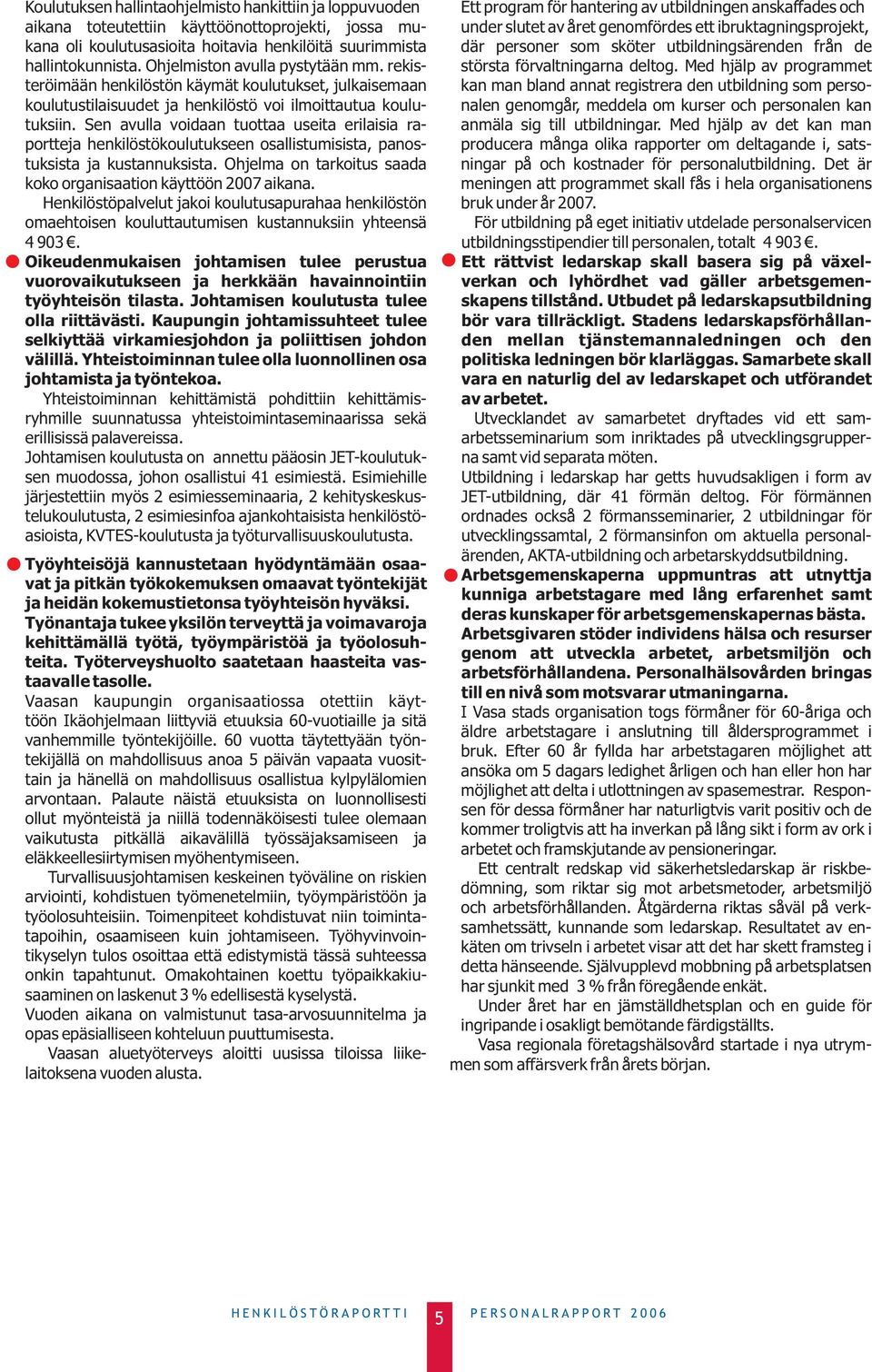 Sen avulla voidaan tuottaa useita erilaisia raportteja henkilöstökoulutukseen osallistumisista, panostuksista ja kustannuksista. Ohjelma on tarkoitus saada koko organisaation käyttöön 2007 aikana.