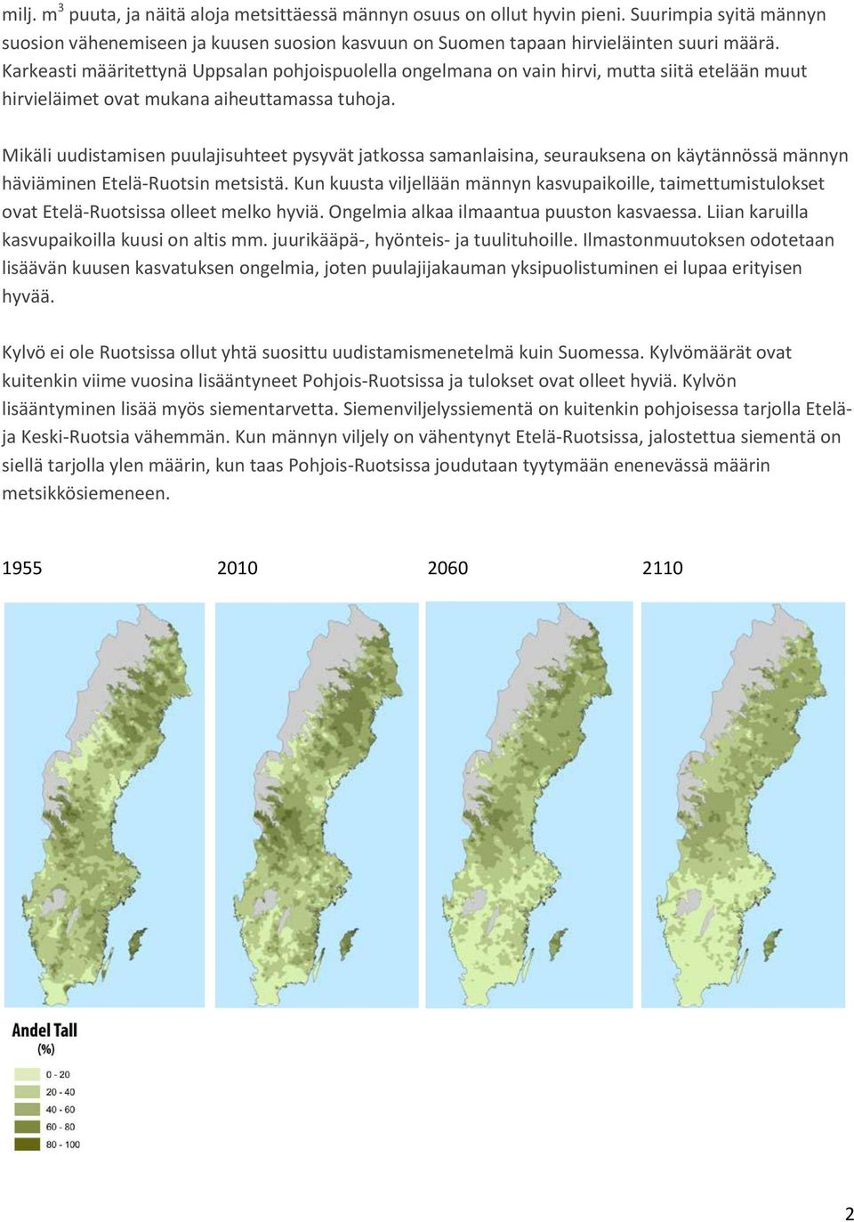 Mikäli uudistamisen puulajisuhteet pysyvät jatkossa samanlaisina, seurauksena on käytännössä männyn häviäminen Etelä-Ruotsin metsistä.