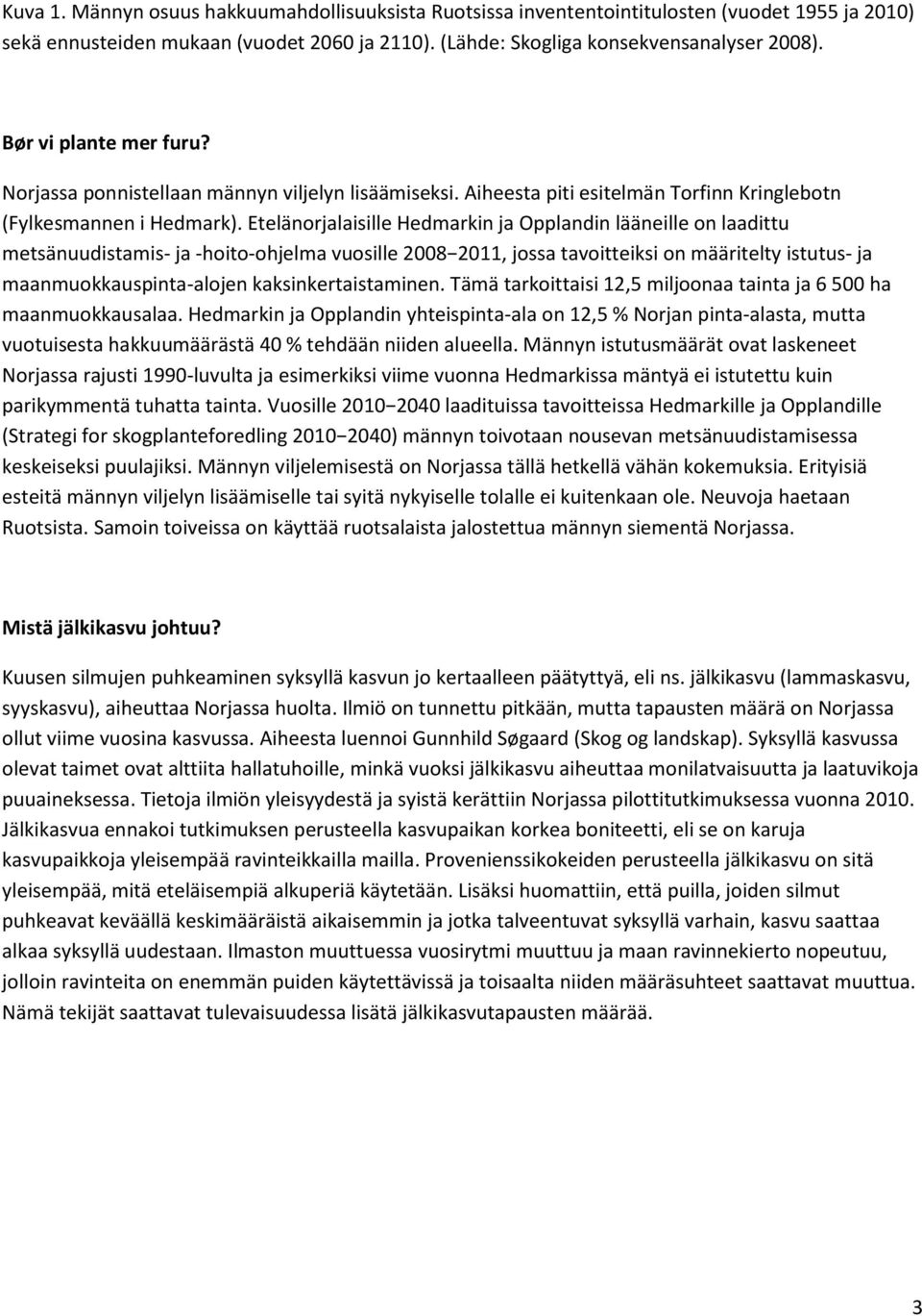 Etelänorjalaisille Hedmarkin ja Opplandin lääneille on laadittu metsänuudistamis- ja -hoito-ohjelma vuosille 2008 2011, jossa tavoitteiksi on määritelty istutus- ja maanmuokkauspinta-alojen