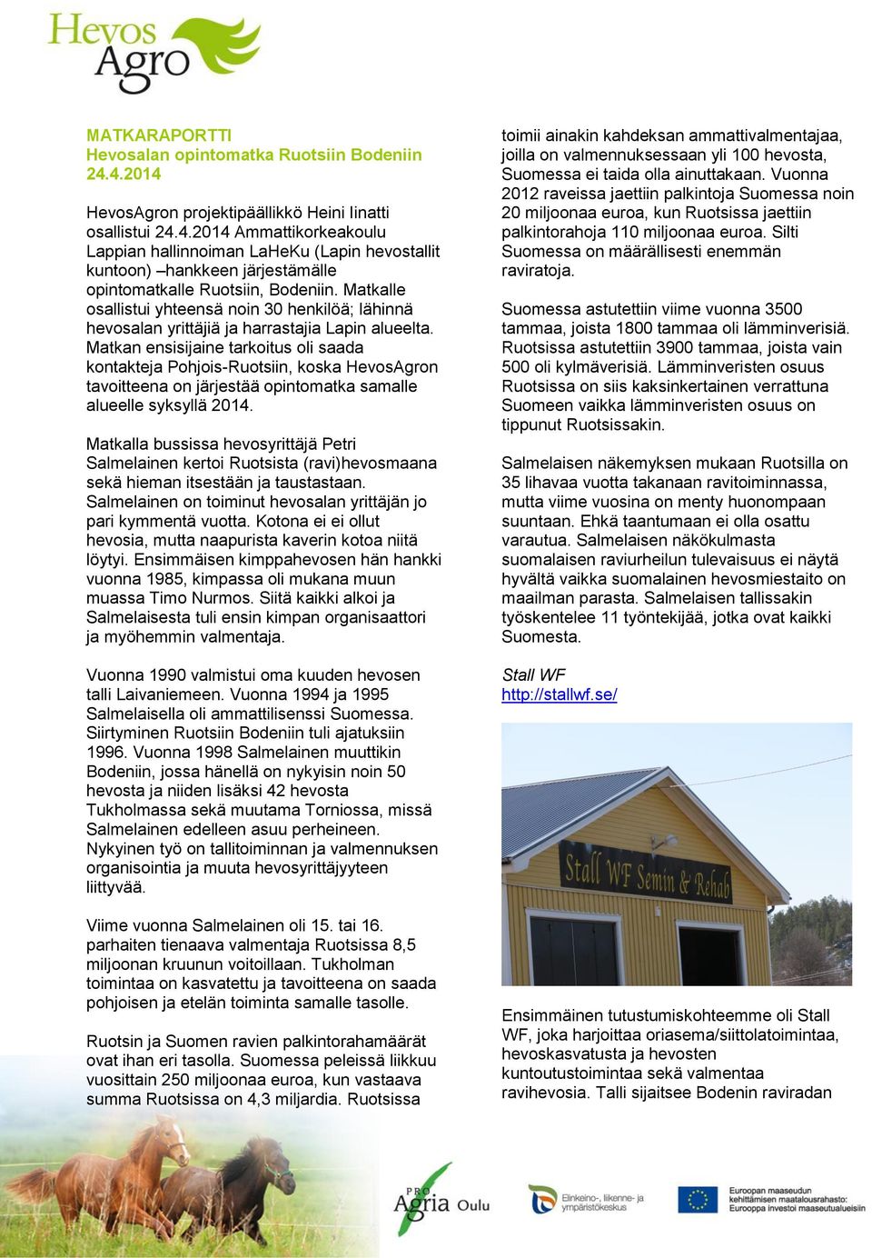 Matkan ensisijaine tarkoitus oli saada kontakteja Pohjois-Ruotsiin, koska HevosAgron tavoitteena on järjestää opintomatka samalle alueelle syksyllä 2014.