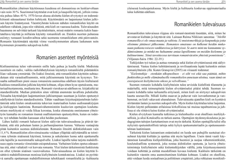 Käyttömäärä on laajentunut kielen julkisen käytön lisääntyessä. Väestöryhmän kokoon nähden romanikielen käyttö on edelleen vähäistä, jopa niin vähäistä, että kieli on vaarassa kadota.