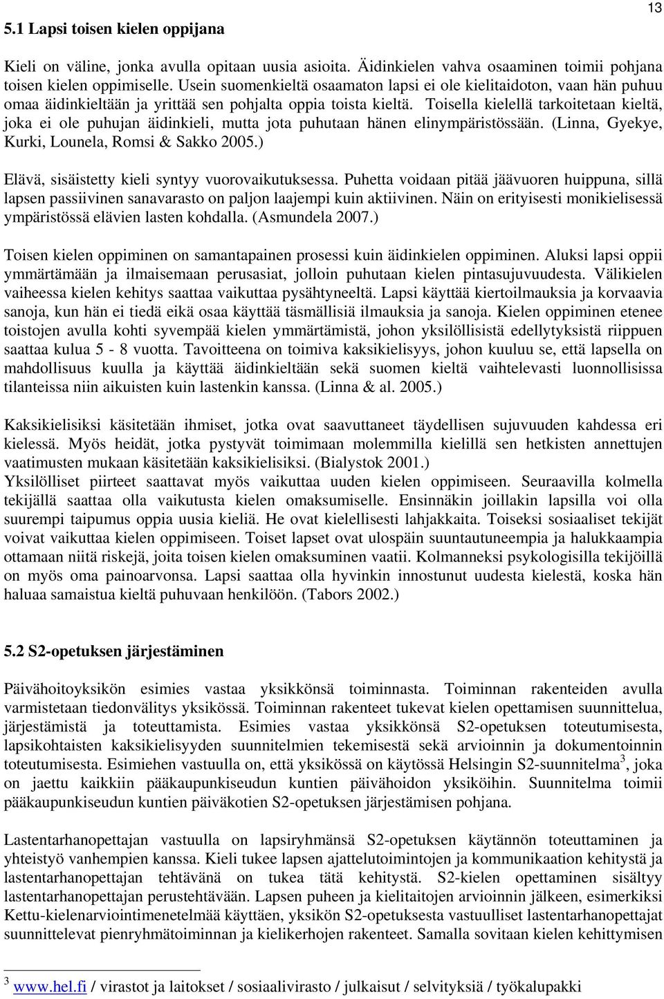 Toisella kielellä tarkoitetaan kieltä, joka ei ole puhujan äidinkieli, mutta jota puhutaan hänen elinympäristössään. (Linna, Gyekye, Kurki, Lounela, Romsi & Sakko 2005.