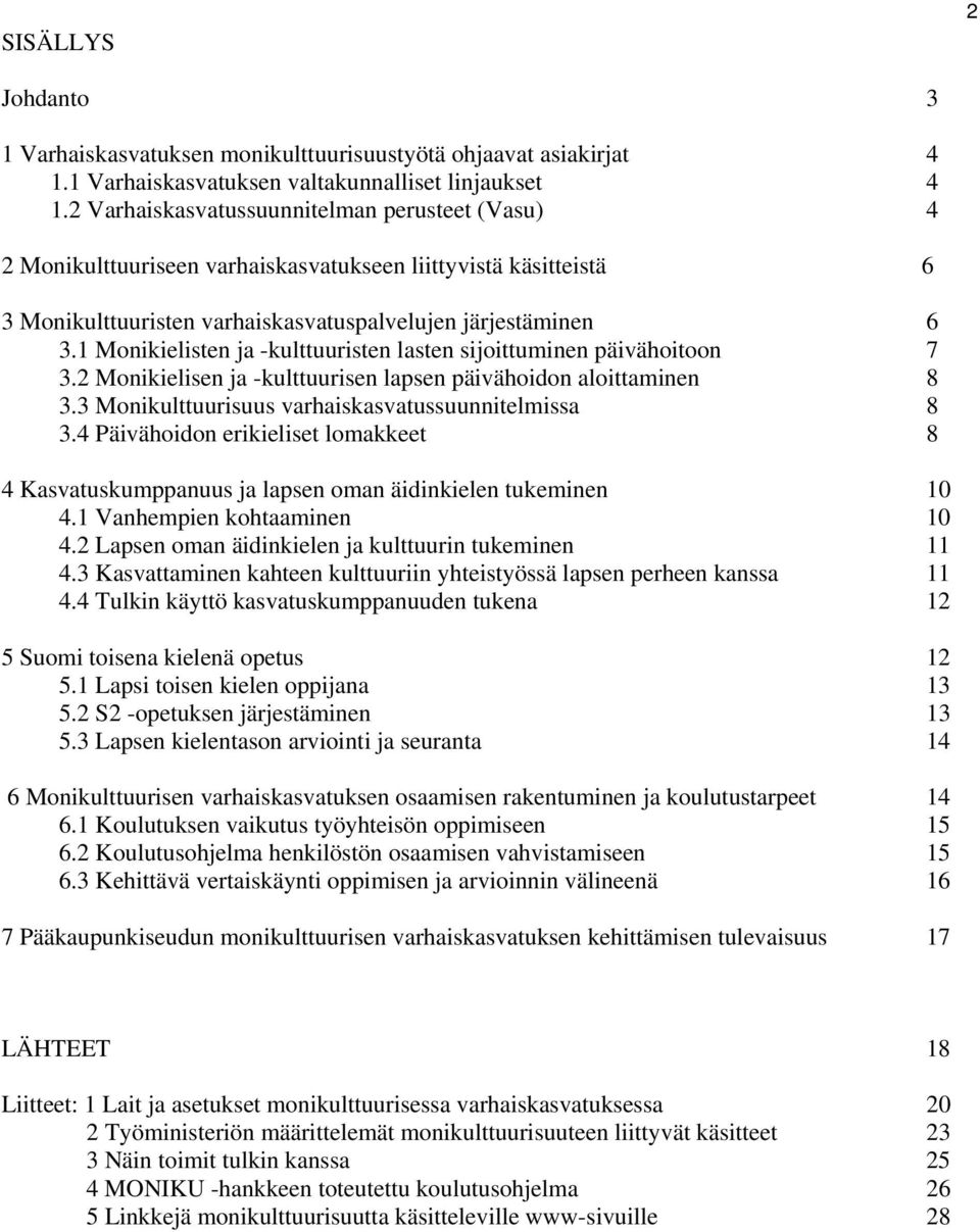 1 Monikielisten ja -kulttuuristen lasten sijoittuminen päivähoitoon 7 3.2 Monikielisen ja -kulttuurisen lapsen päivähoidon aloittaminen 8 3.3 Monikulttuurisuus varhaiskasvatussuunnitelmissa 8 3.