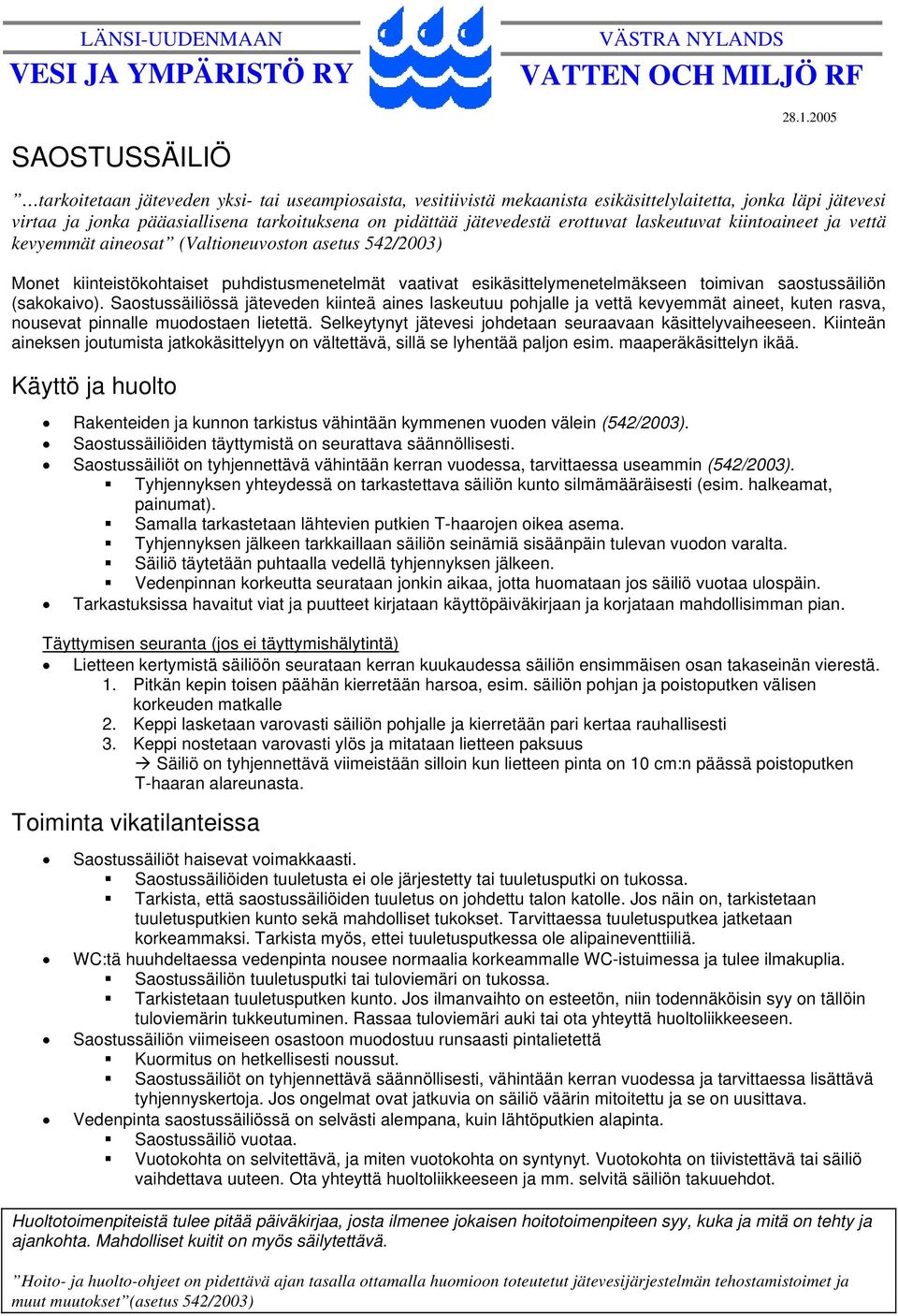 saostussäiliön (sakokaivo). Saostussäiliössä jäteveden kiinteä aines laskeutuu pohjalle ja vettä kevyemmät aineet, kuten rasva, nousevat pinnalle muodostaen lietettä.