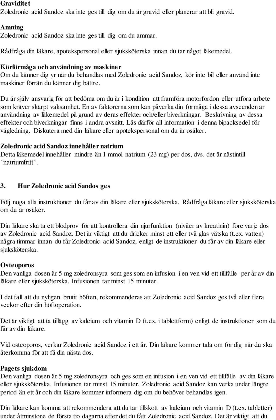 Körförmåga och användning av maskiner Om du känner dig yr när du behandlas med Zoledronic acid Sandoz, kör inte bil eller använd inte maskiner förrän du känner dig bättre.