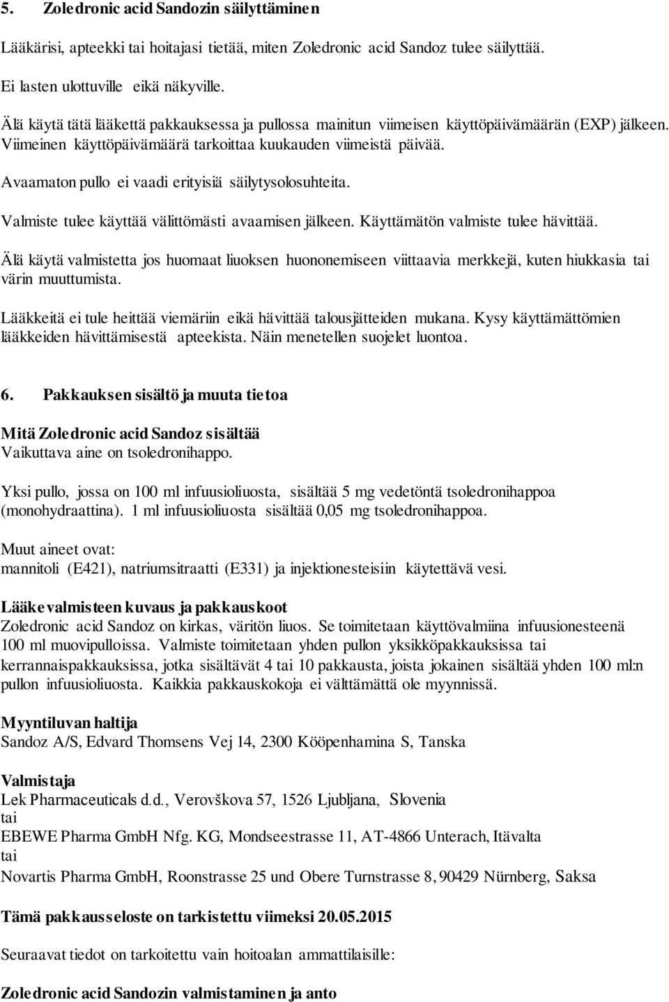 Avaamaton pullo ei vaadi erityisiä säilytysolosuhteita. Valmiste tulee käyttää välittömästi avaamisen jälkeen. Käyttämätön valmiste tulee hävittää.