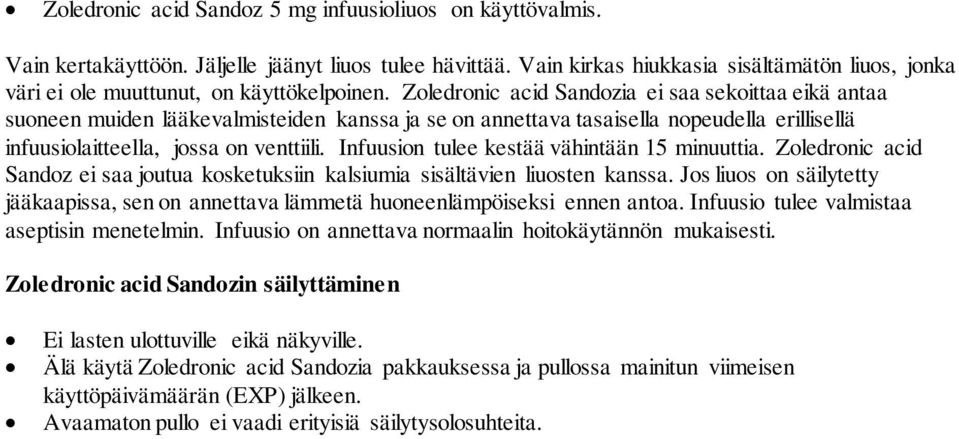 Zoledronic acid Sandozia ei saa sekoittaa eikä antaa suoneen muiden lääkevalmisteiden kanssa ja se on annettava tasaisella nopeudella erillisellä infuusiolaitteella, jossa on venttiili.