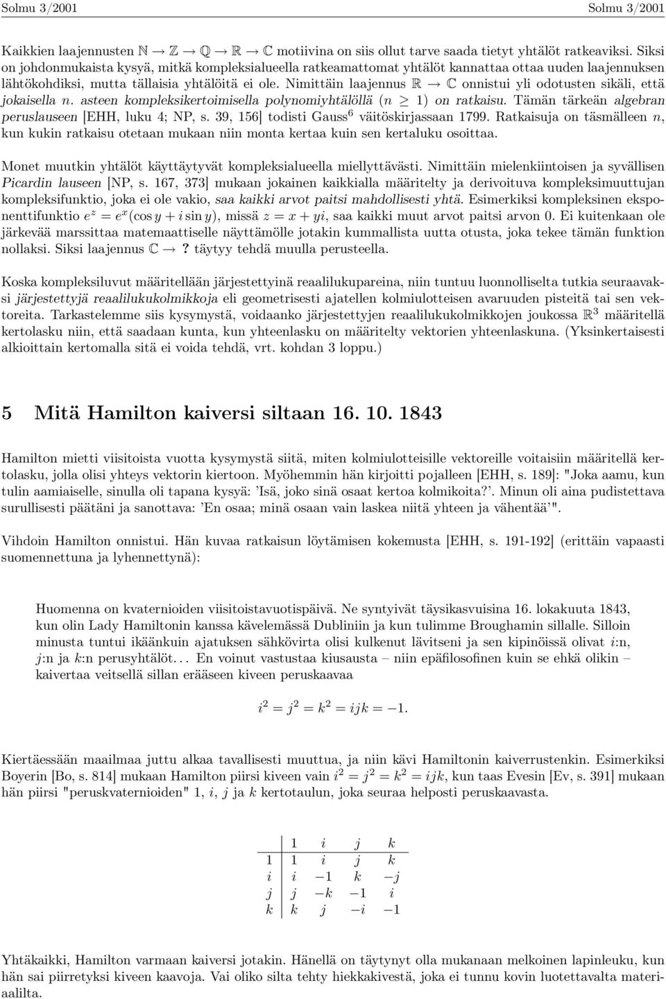 Nimittäin laajennus R C onnistui yli odotusten sikäli, että jokaisella n. asteen kompleksikertoimisella polynomiyhtälöllä (n 1) on ratkaisu. Tämän tärkeän algebran peruslauseen [EHH, luku 4; NP, s.