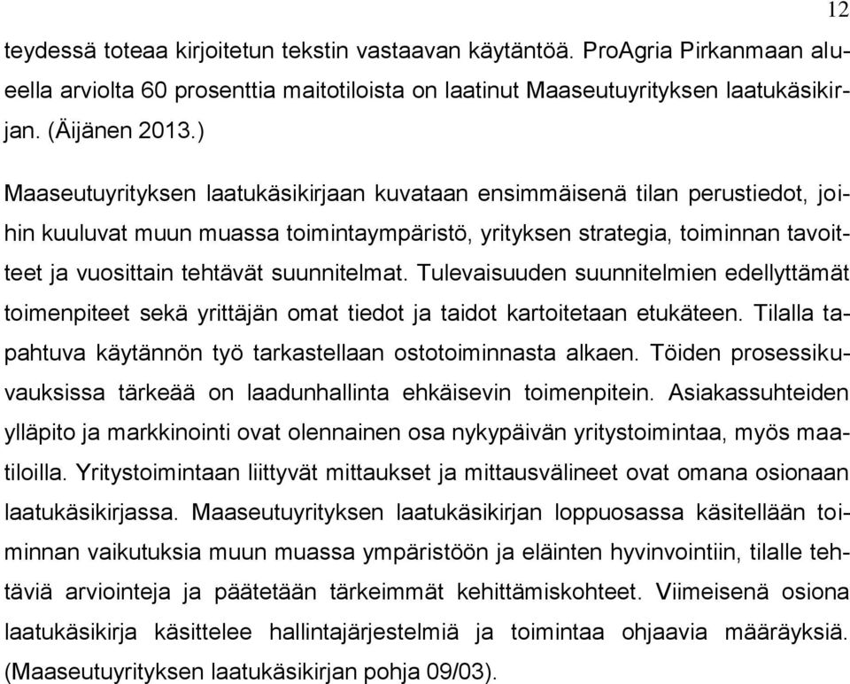 suunnitelmat. Tulevaisuuden suunnitelmien edellyttämät toimenpiteet sekä yrittäjän omat tiedot ja taidot kartoitetaan etukäteen. Tilalla tapahtuva käytännön työ tarkastellaan ostotoiminnasta alkaen.