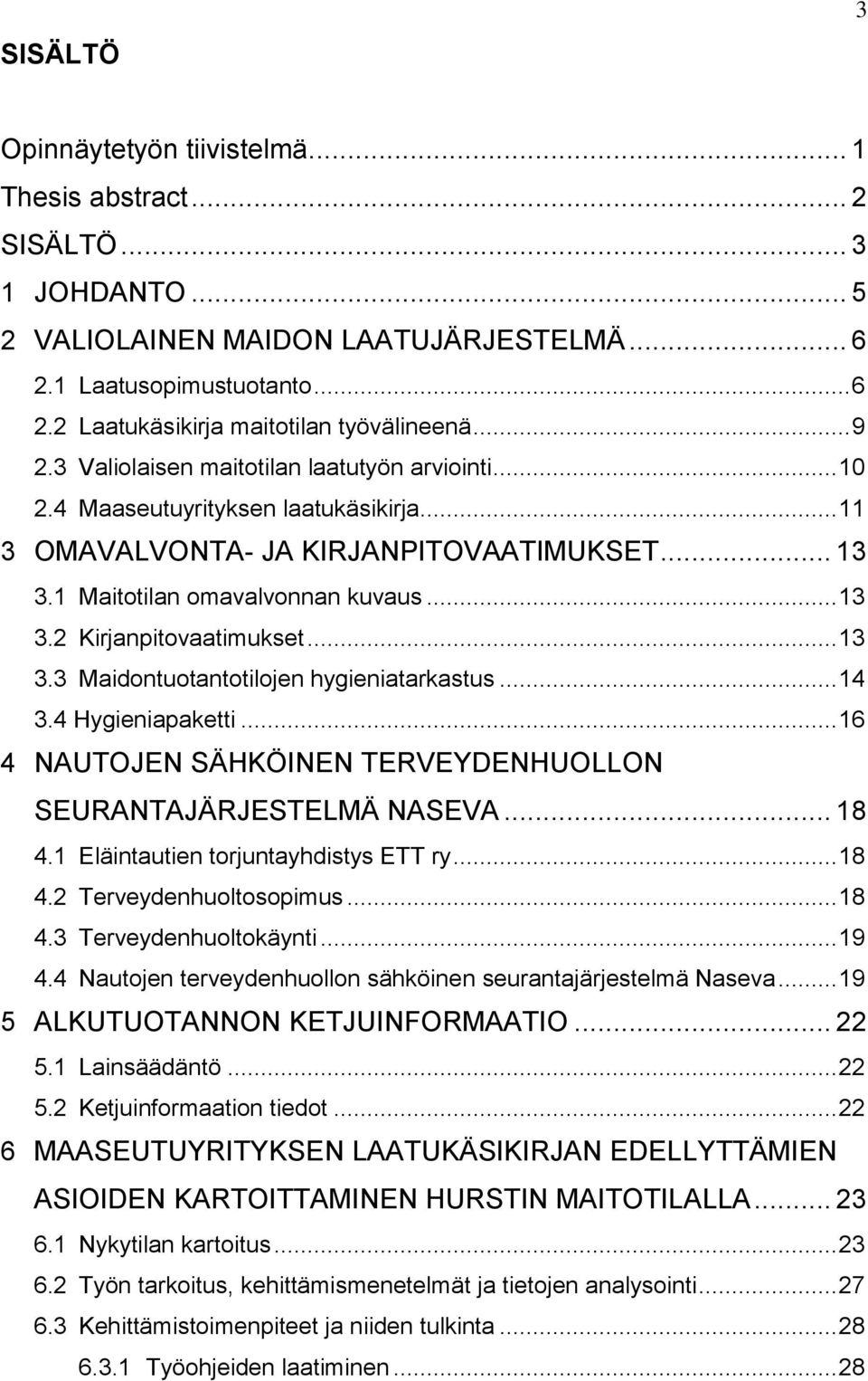 .. 13 3.3 Maidontuotantotilojen hygieniatarkastus... 14 3.4 Hygieniapaketti... 16 4 NAUTOJEN SÄHKÖINEN TERVEYDENHUOLLON SEURANTAJÄRJESTELMÄ NASEVA... 18 4.1 Eläintautien torjuntayhdistys ETT ry... 18 4.2 Terveydenhuoltosopimus.