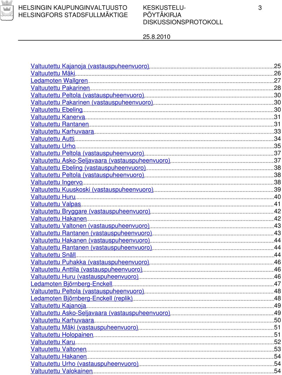 Peltola (vastauspuheenvuoro) 37 Valtuutettu Asko-Seljavaara (vastauspuheenvuoro) 37 Valtuutettu Ebeling (vastauspuheenvuoro) 38 Valtuutettu Peltola (vastauspuheenvuoro) 38 Valtuutettu Ingervo 38