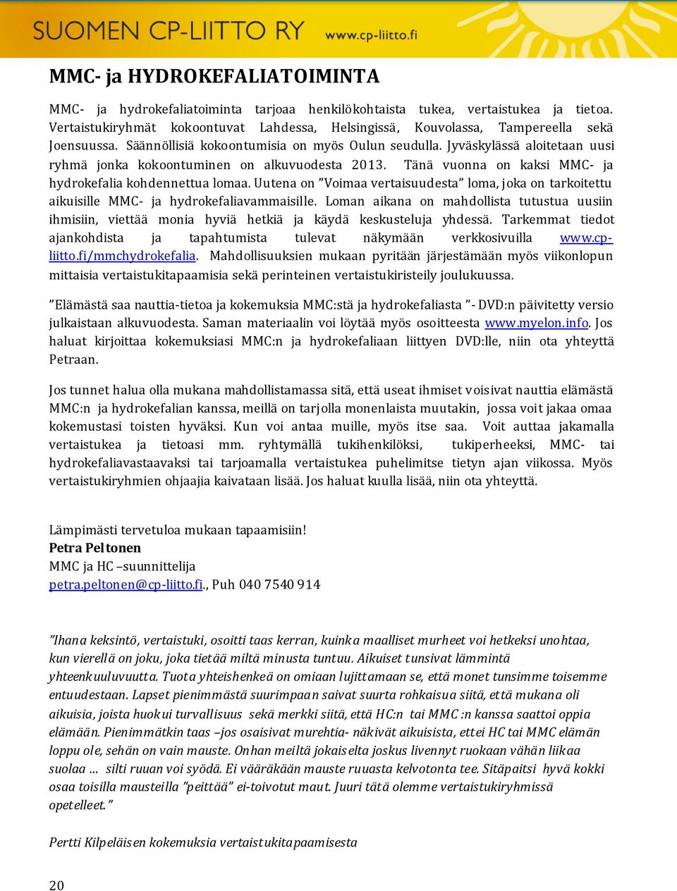 Jyväskylässä aloitetaan uusi ryhmä jonka kokoontuminen on alkuvuodesta 2013. Tänä vuonna on kaksi MMC- ja hydrokefalia kohdennettua lomaa.