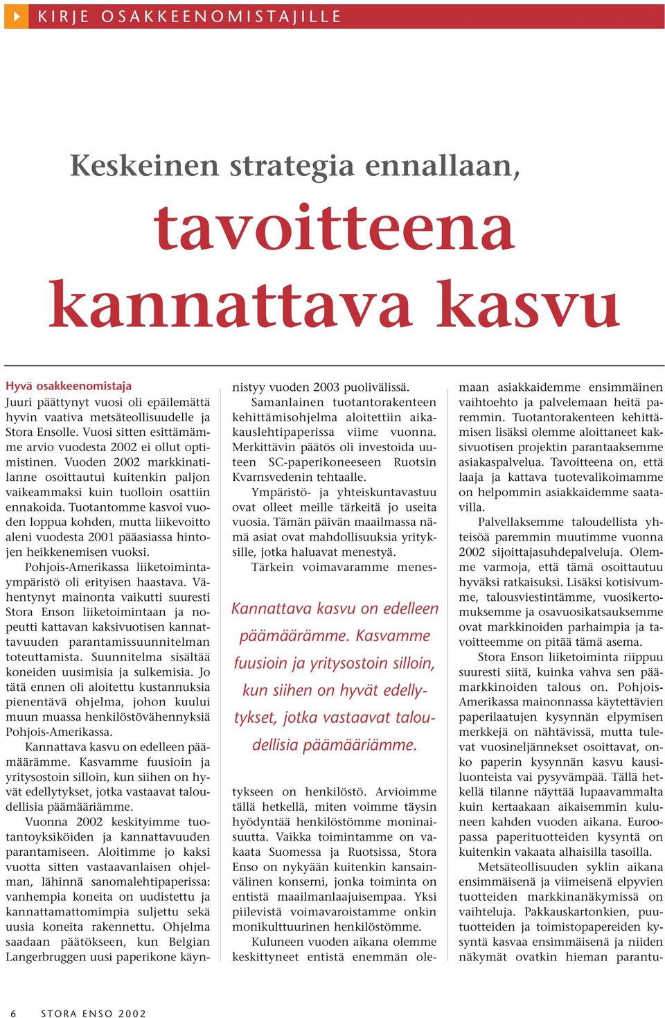 Tavoitteena on, että laaja ja kattava tuotevalikoimamme on helpommin asiakkaidemme saatavilla. Palvellaksemme taloudellista yhteisöä paremmin muutimme vuonna 2002 sijoittajasuhdepalveluja.