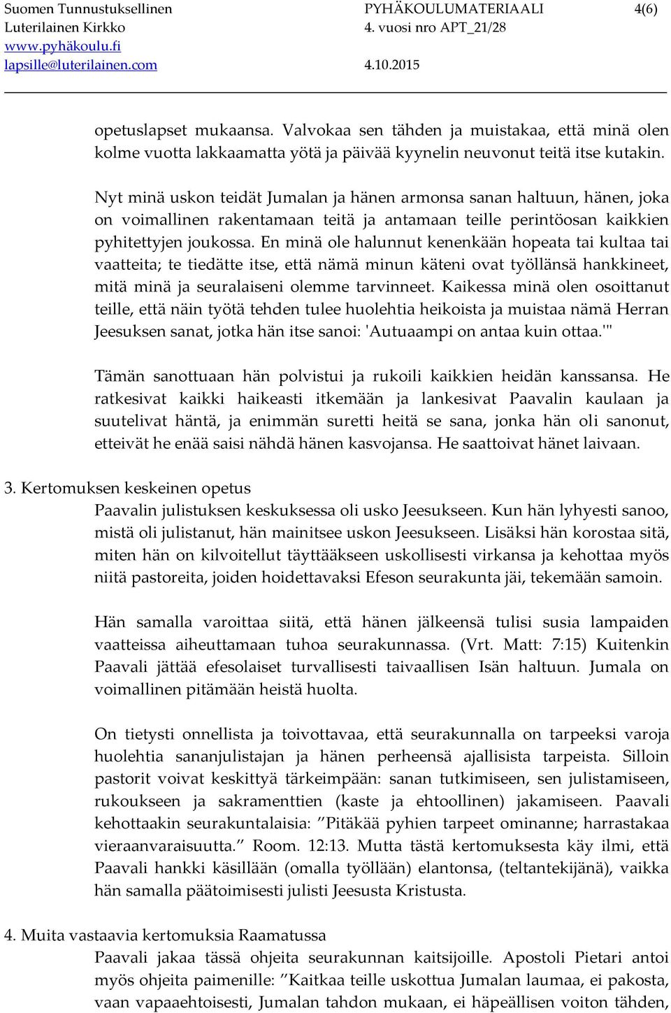 En minä ole halunnut kenenkään hopeata tai kultaa tai vaatteita; te tiedätte itse, että nämä minun käteni ovat työllänsä hankkineet, mitä minä ja seuralaiseni olemme tarvinneet.