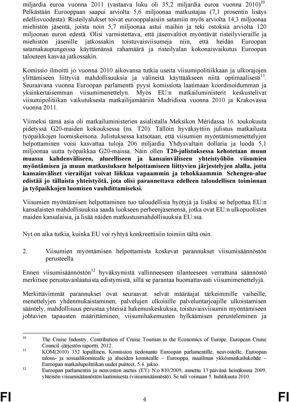 Olisi varmistettava, että jäsenvaltiot myöntävät risteilyvieraille ja miehistön jäsenille jatkossakin toistuvaisviisumeja niin, että heidän Euroopan satamakaupungeissa käyttämänsä rahamäärä ja