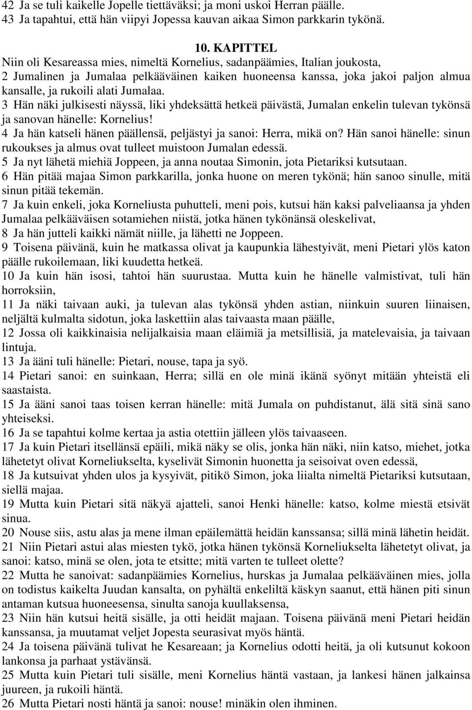 Jumalaa. 3 Hän näki julkisesti näyssä, liki yhdeksättä hetkeä päivästä, Jumalan enkelin tulevan tykönsä ja sanovan hänelle: Kornelius!