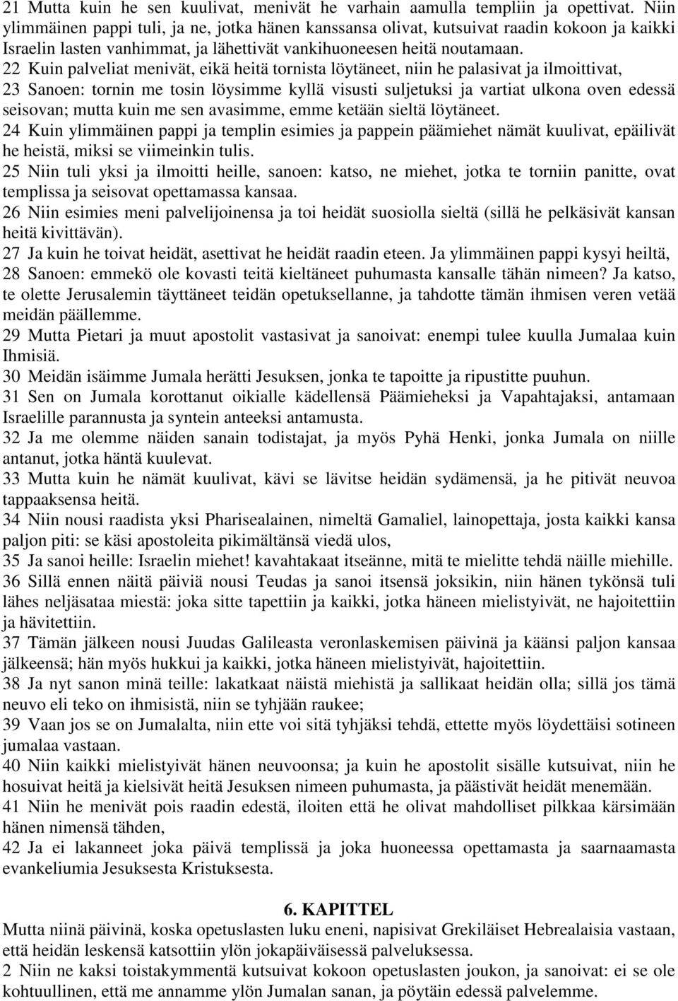 22 Kuin palveliat menivät, eikä heitä tornista löytäneet, niin he palasivat ja ilmoittivat, 23 Sanoen: tornin me tosin löysimme kyllä visusti suljetuksi ja vartiat ulkona oven edessä seisovan; mutta