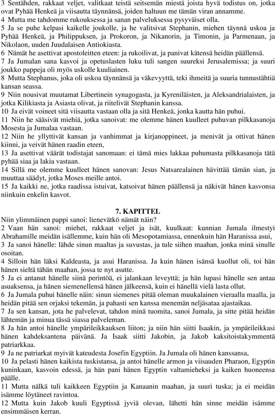 5 Ja se puhe kelpasi kaikelle joukolle, ja he valitsivat Stephanin, miehen täynnä uskoa ja Pyhää Henkeä, ja Philippuksen, ja Prokoron, ja Nikanorin, ja Timonin, ja Parmenaan, ja Nikolaon, uuden