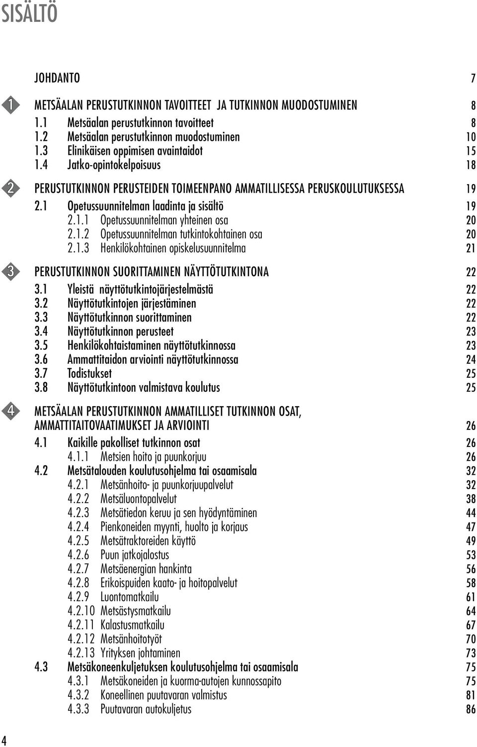 1.2 Opetussuunnitelman tutkintokohtainen osa 20 2.1.3 Henkilökohtainen opiskelusuunnitelma 21 3 PERUSTUTKINNON SUORITTAMINEN NÄYTTÖTUTKINTONA 22 3.1 Yleistä näyttötutkintojärjestelmästä 22 3.