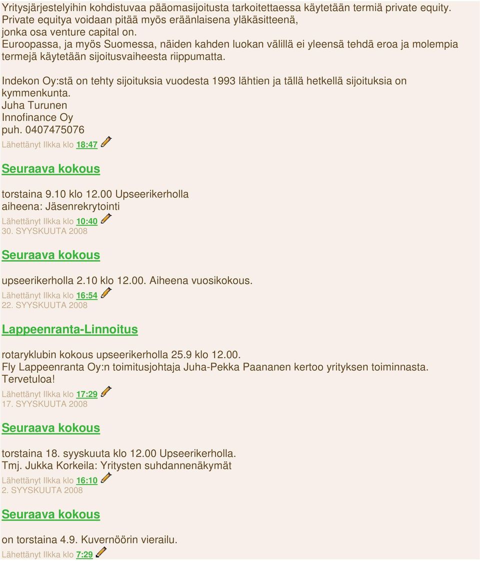 Indekon Oy:stä on tehty sijoituksia vuodesta 1993 lähtien ja tällä hetkellä sijoituksia on kymmenkunta. Juha Turunen Innofinance Oy puh. 0407475076 Lähettänyt Ilkka klo 18:47 torstaina 9.10 klo 12.