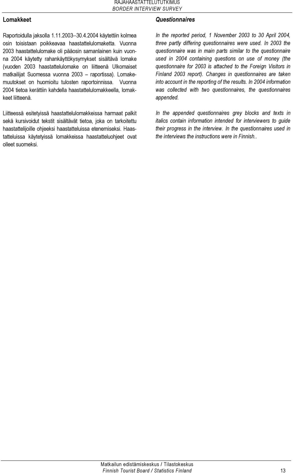 vuonna 2003 raportissa). Lomakemuutokset on huomioitu tulosten raportoinnissa. Vuonna 2004 tietoa kerättiin kahdella haastattelulomakkeella, lomakkeet liitteenä.
