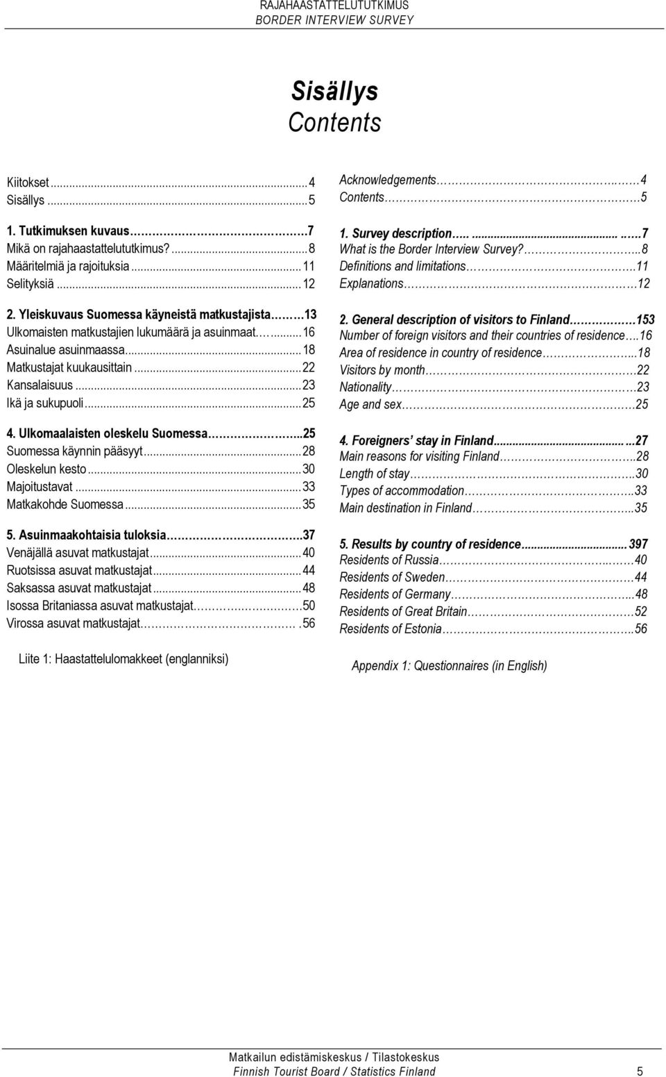 Ulkomaalaisten oleskelu Suomessa..25 Suomessa käynnin pääsyyt...28 Oleskelun kesto...30 Majoitustavat...33 Matkakohde Suomessa...35 5. Asuinmaakohtaisia tuloksia.37 Venäjällä asuvat matkustajat.