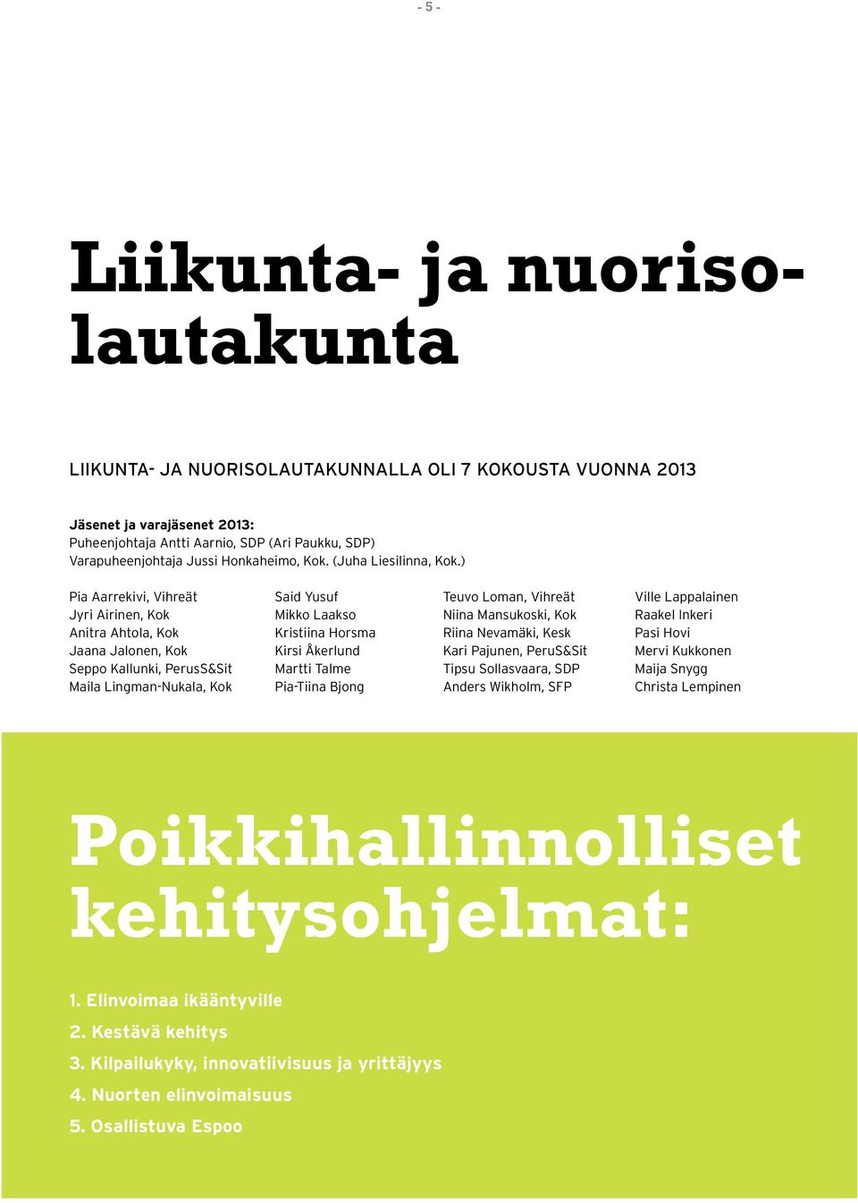 ) Pia Aarrekivi, Vihreät Jyri Airinen, Kok Anitra Ahtola, Kok Jaana Jalonen, Kok Seppo Kallunki, PerusS&Sit Maila Lingman-Nukala, Kok Said Yusuf Mikko Laakso Kristiina Horsma Kirsi Åkerlund Martti