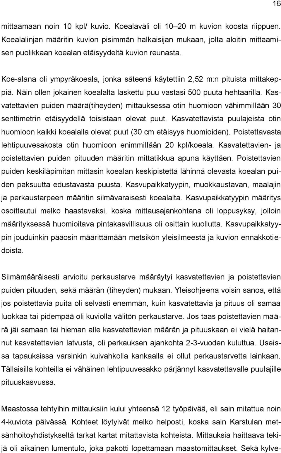 Koe-alana oli ympyräkoeala, jonka säteenä käytettiin 2,52 m:n pituista mittakeppiä. Näin ollen jokainen koealalta laskettu puu vastasi 500 puuta hehtaarilla.