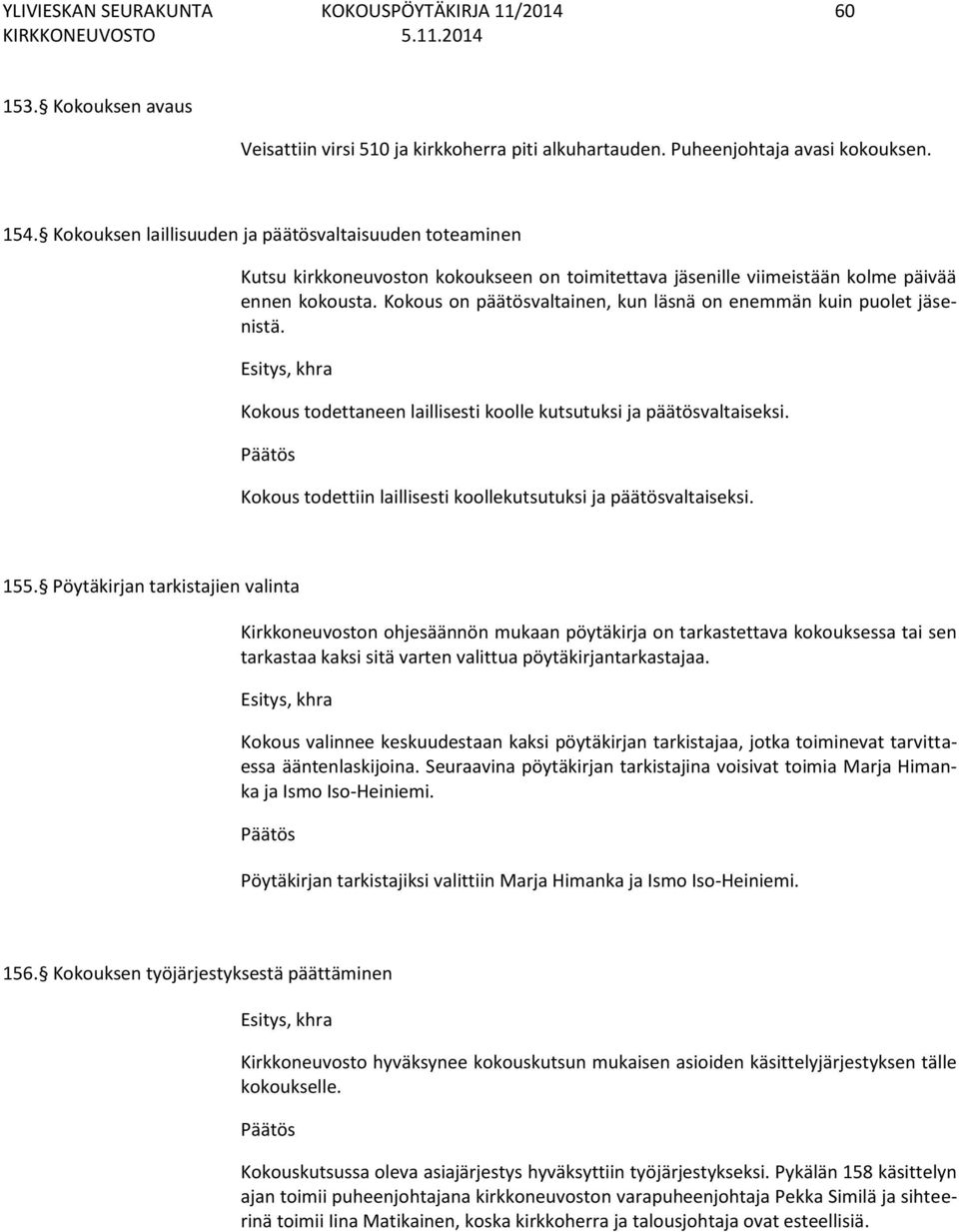 Kokous on päätösvaltainen, kun läsnä on enemmän kuin puolet jäsenistä. Kokous todettaneen laillisesti koolle kutsutuksi ja päätösvaltaiseksi.