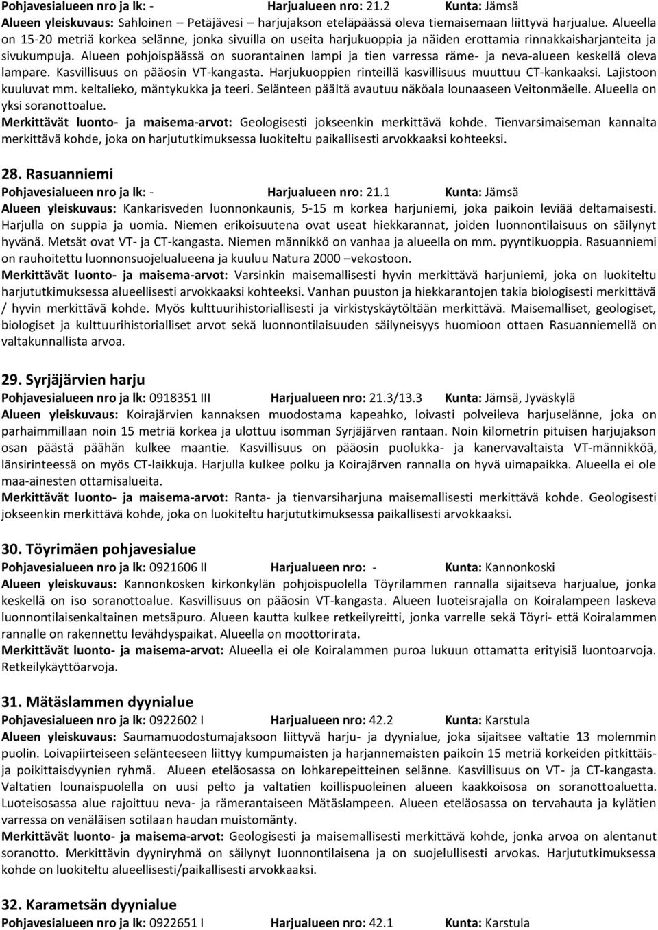 Alueen pohjoispäässä on suorantainen lampi ja tien varressa räme- ja neva-alueen keskellä oleva lampare. Kasvillisuus on pääosin VT-kangasta. Harjukuoppien rinteillä kasvillisuus muuttuu CT-kankaaksi.