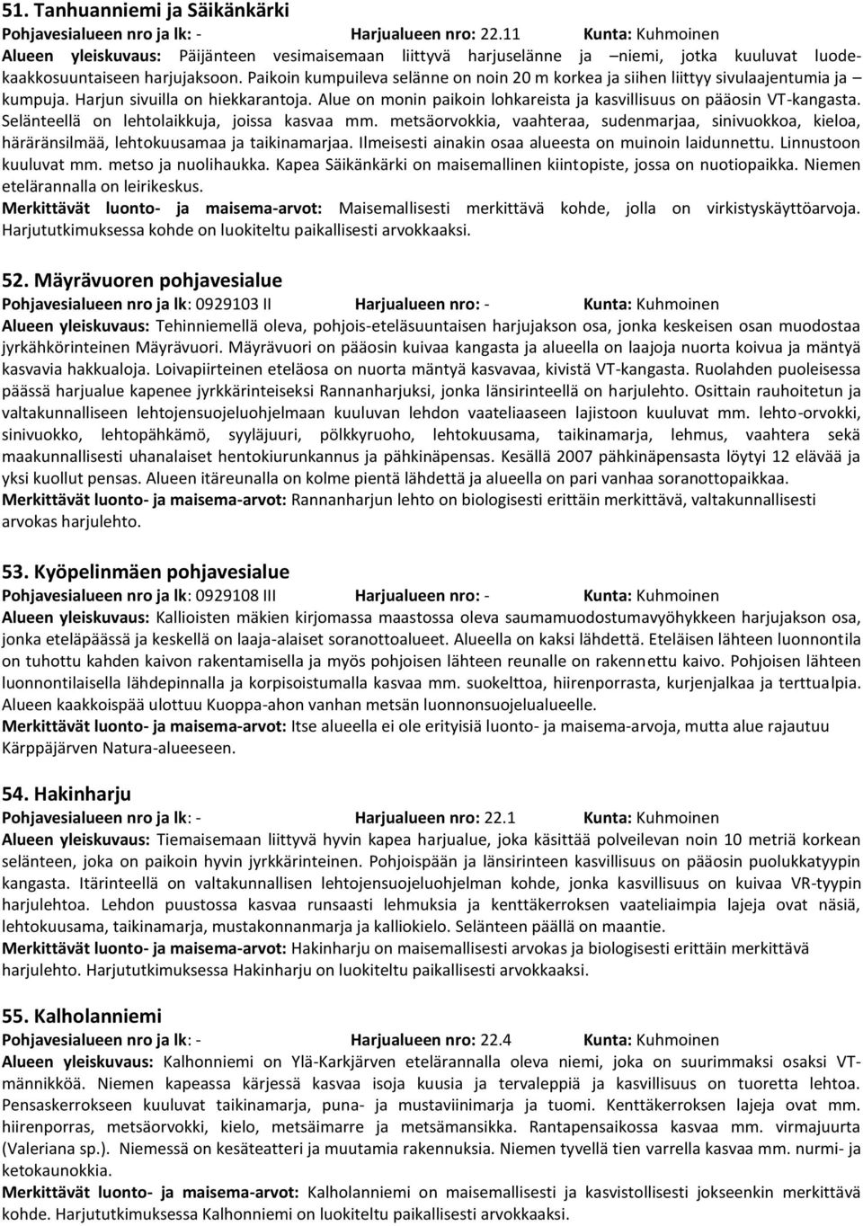 Paikoin kumpuileva selänne on noin 20 m korkea ja siihen liittyy sivulaajentumia ja kumpuja. Harjun sivuilla on hiekkarantoja. Alue on monin paikoin lohkareista ja kasvillisuus on pääosin VT-kangasta.